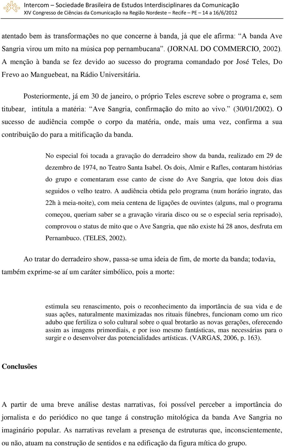 Posteriormente, já em 30 de janeiro, o próprio Teles escreve sobre o programa e, sem titubear, intitula a matéria: Ave Sangria, confirmação do mito ao vivo. (30/01/2002).