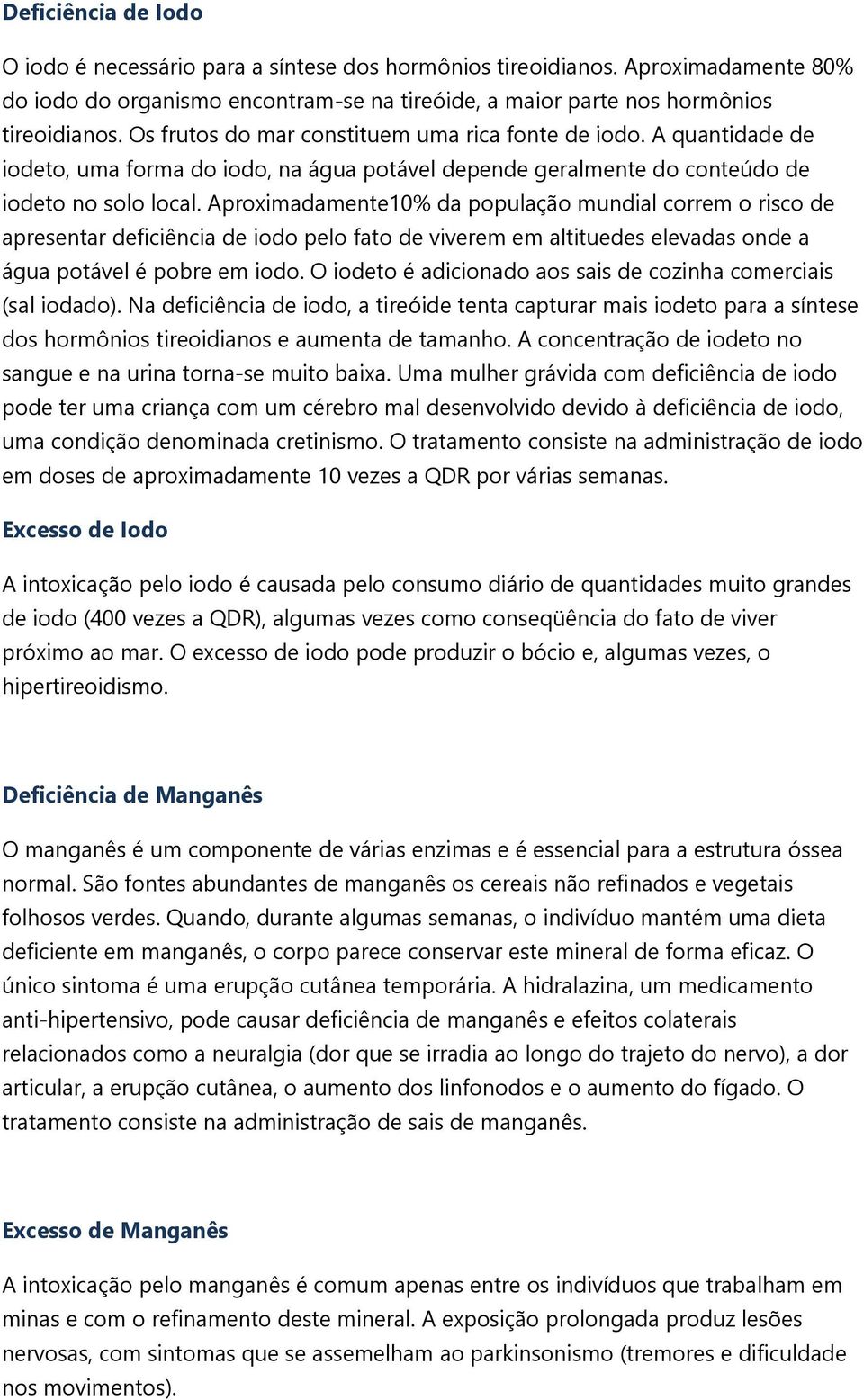 Aproximadamente10% da população mundial correm o risco de apresentar deficiência de iodo pelo fato de viverem em altituedes elevadas onde a água potável é pobre em iodo.