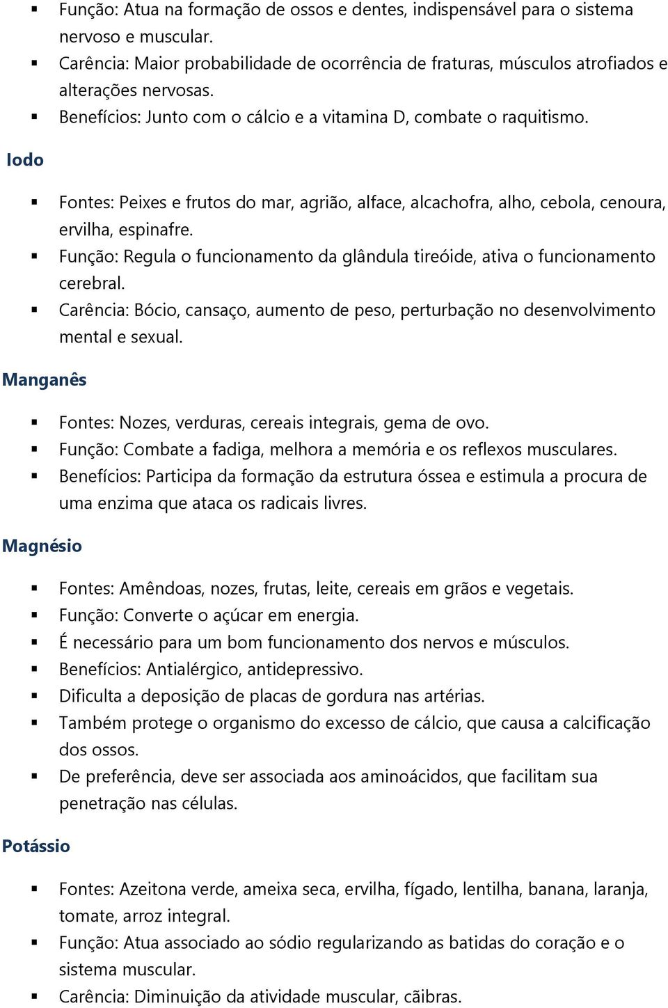 Função: Regula o funcionamento da glândula tireóide, ativa o funcionamento cerebral. Carência: Bócio, cansaço, aumento de peso, perturbação no desenvolvimento mental e sexual.