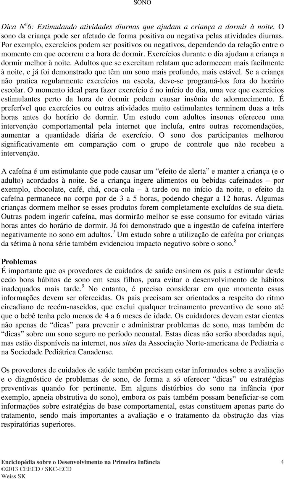 Adultos que se exercitam relatam que adormecem mais facilmente à noite, e já foi demonstrado que têm um sono mais profundo, mais estável.