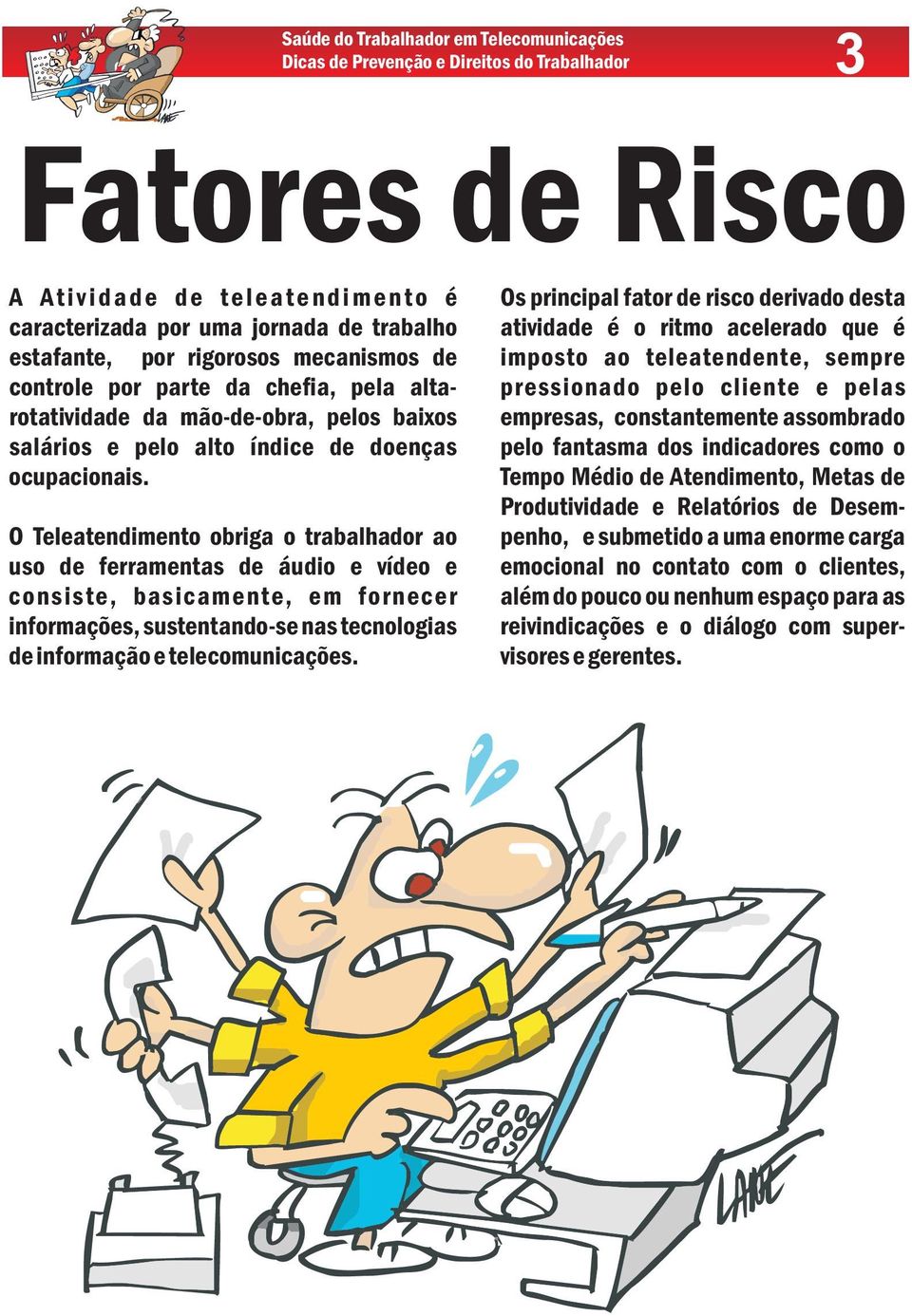 rotatividade da mão-de-obra, pelos baixos empresas, constantemente assombrado salários e pelo alto índice de doenças pelo fantasma dos indicadores como o ocupacionais.