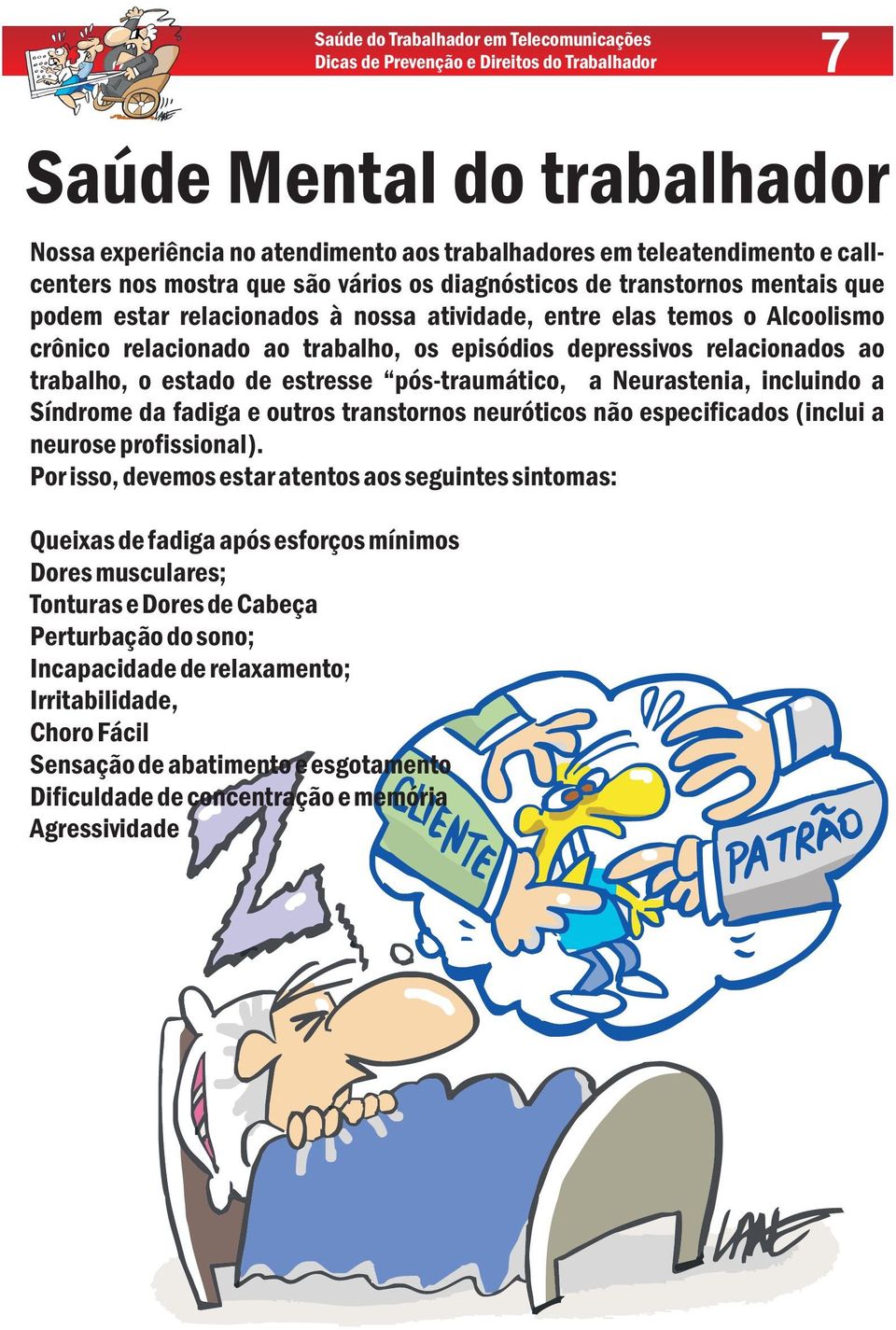 estado de estresse pós-traumático, a Neurastenia, incluindo a Síndrome da fadiga e outros transtornos neuróticos não especificados (inclui a neurose profissional).