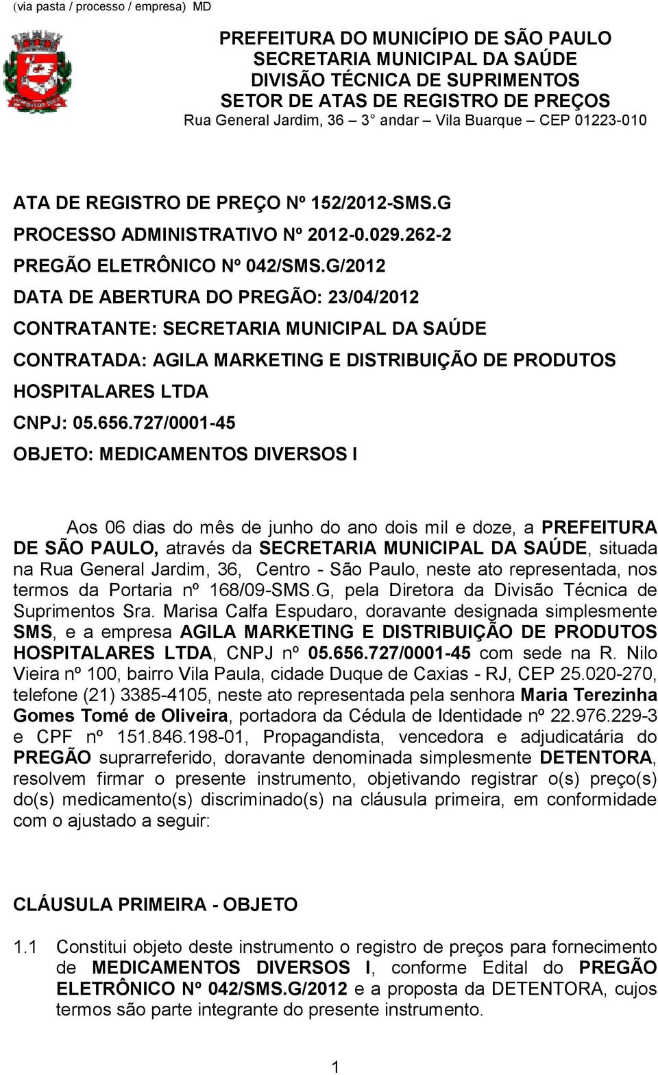 G/2012 DATA DE ABERTURA DO PREGÃO: 23/04/2012 CONTRATANTE: SECRETARIA MUNICIPAL DA SAÚDE CONTRATADA: AGILA MARKETING E DISTRIBUIÇÃO DE PRODUTOS HOSPITALARES LTDA CNPJ: 05.656.