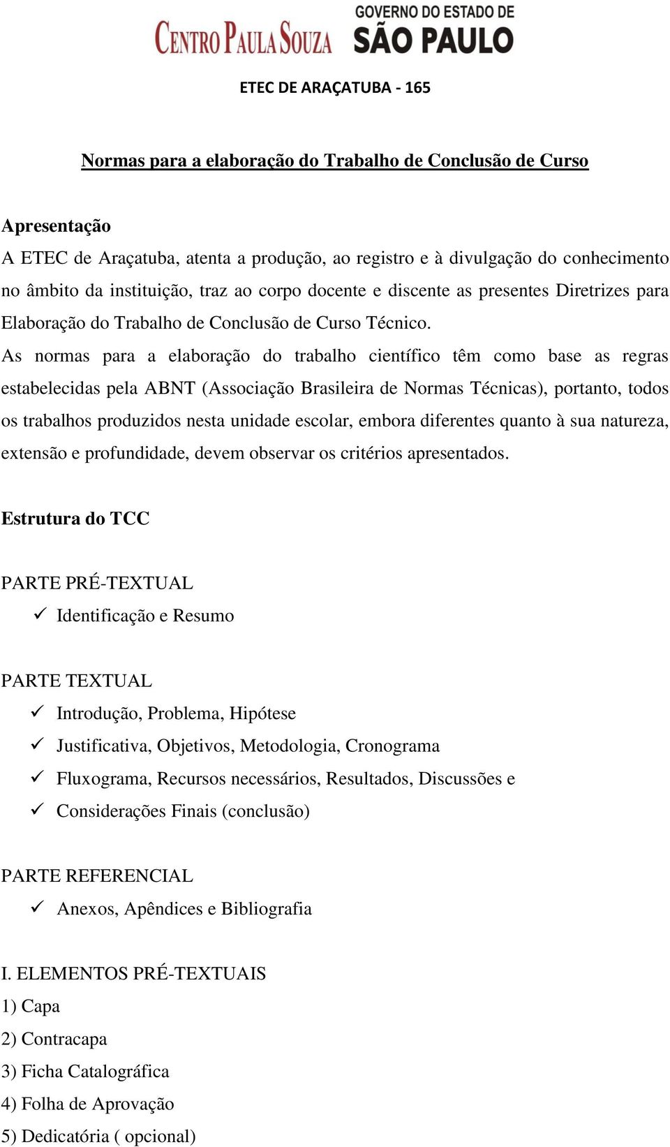 As normas para a elaboração do trabalho científico têm como base as regras estabelecidas pela ABNT (Associação Brasileira de Normas Técnicas), portanto, todos os trabalhos produzidos nesta unidade