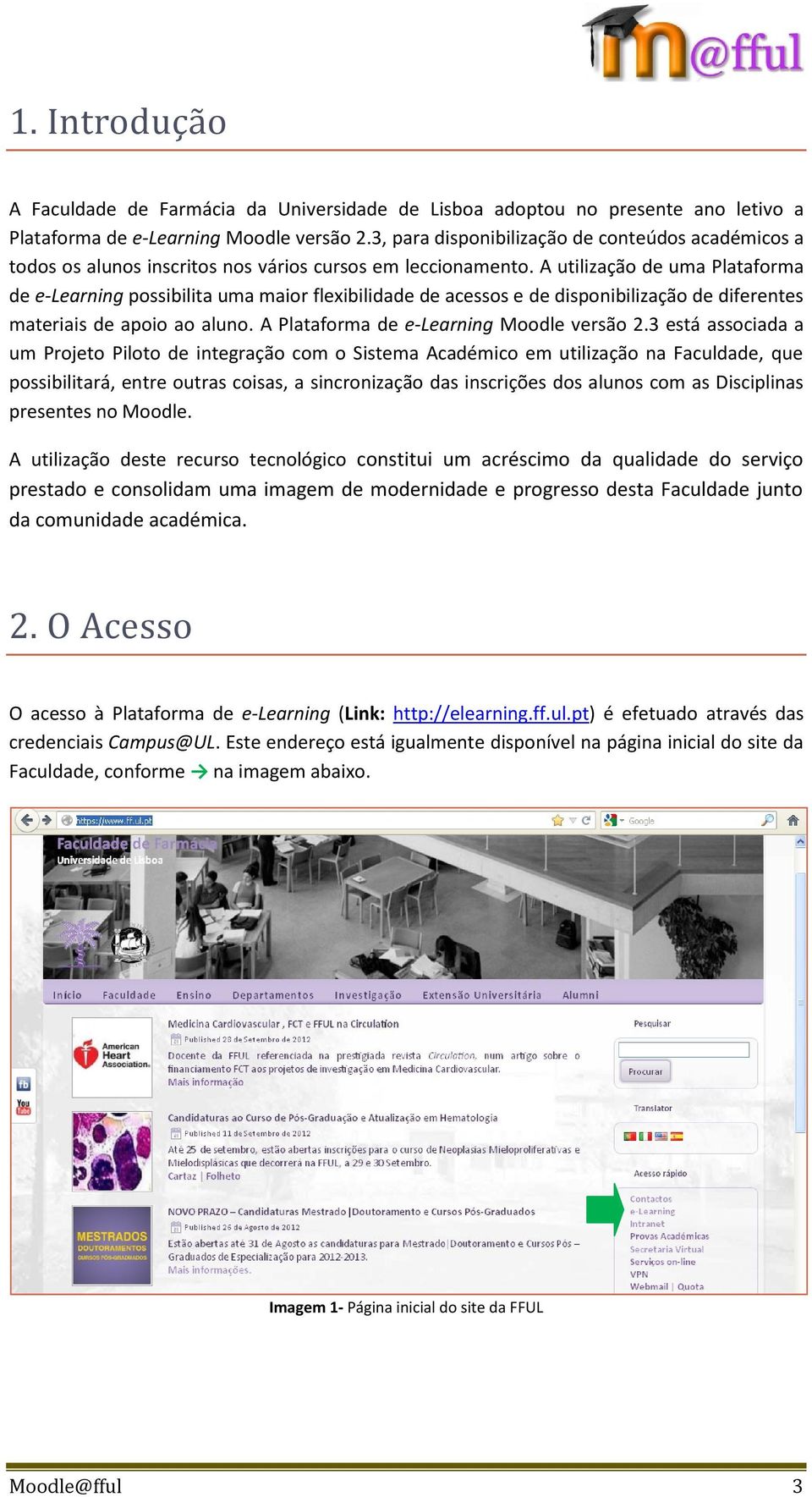 A utilização de uma Plataforma de e-learning possibilita uma maior flexibilidade de acessos e de disponibilização de diferentes materiais de apoio ao aluno. A Plataforma de e-learning Moodle versão 2.