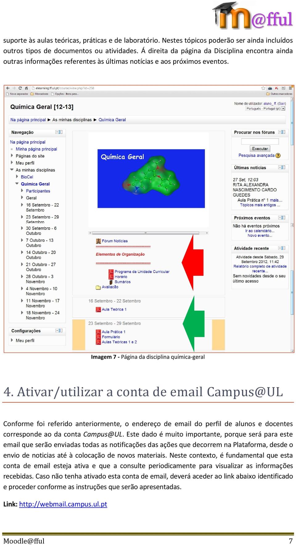 Ativar/utilizar a conta de email Campus@UL Conforme foi referido anteriormente, o endereço de email do perfil de alunos e docentes corresponde ao da conta Campus@UL.