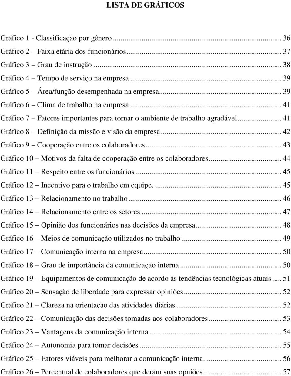 .. 41 Gráfico 8 Definição da missão e visão da empresa... 42 Gráfico 9 Cooperação entre os colaboradores... 43 Gráfico 10 Motivos da falta de cooperação entre os colaboradores.