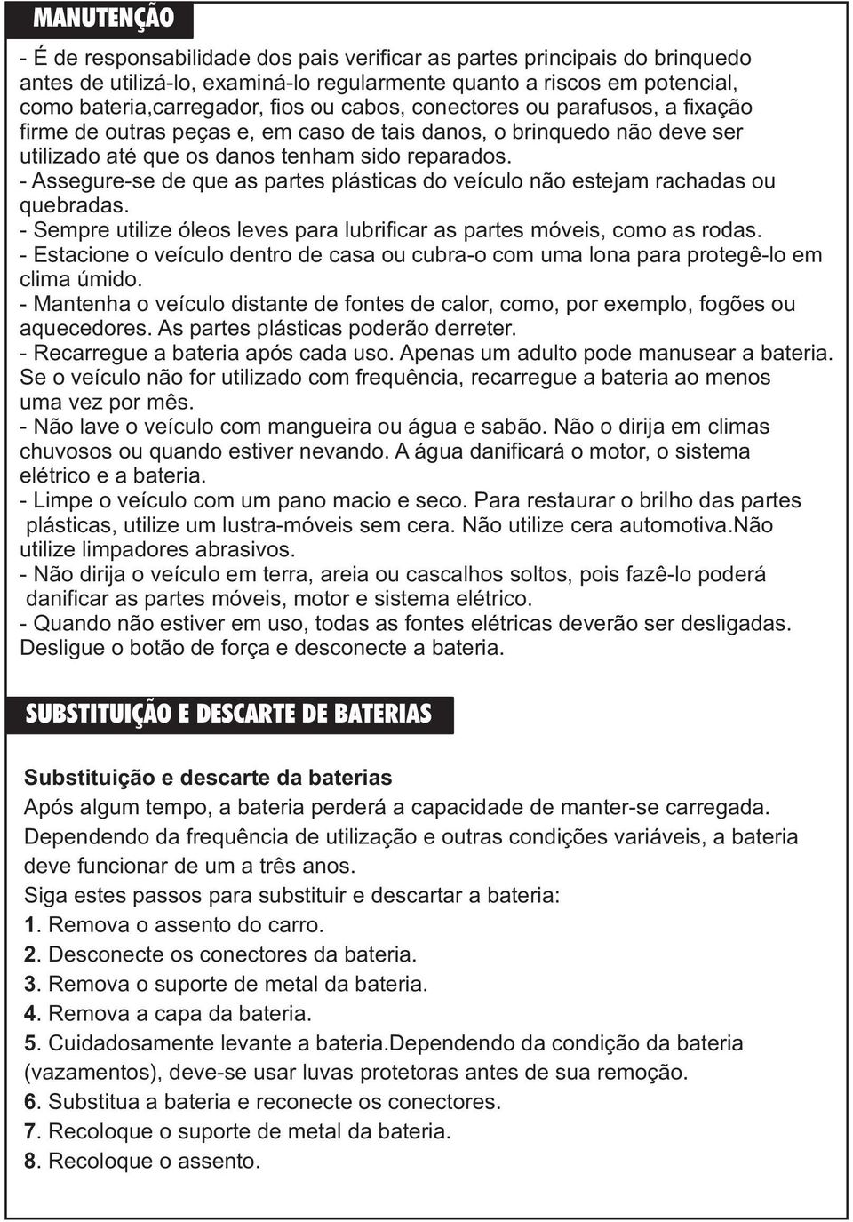 - Assegure-se de que as partes plásticas do veículo não estejam rachadas ou quebradas. - Sempre utilize óleos leves para lubrificar as partes móveis, como as rodas.