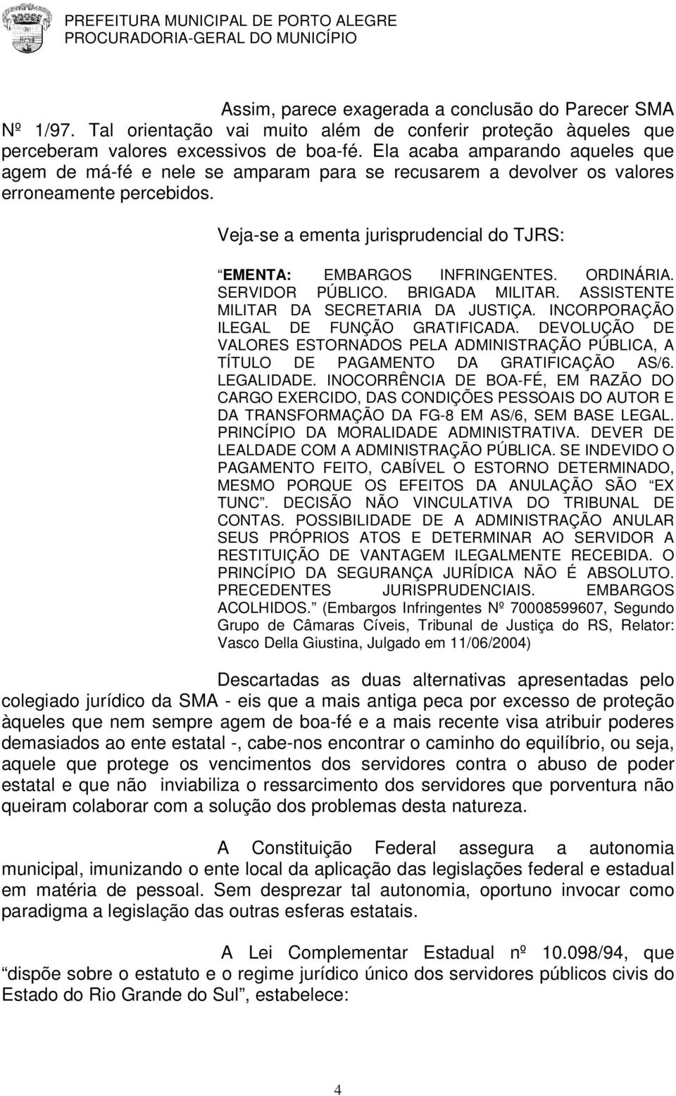 Veja-se a ementa jurisprudencial do TJRS: EMENTA: EMBARGOS INFRINGENTES. ORDINÁRIA. SERVIDOR PÚBLICO. BRIGADA MILITAR. ASSISTENTE MILITAR DA SECRETARIA DA JUSTIÇA.