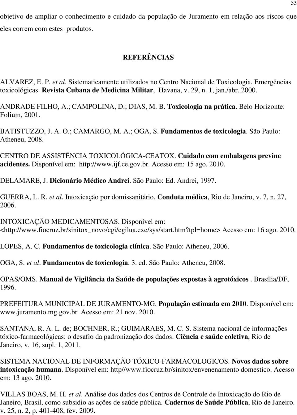 ; DIAS, M. B. Toxicologia na prática. Belo Horizonte: Folium, 2001. BATISTUZZO, J. A. O.; CAMARGO, M. A.; OGA, S. Fundamentos de toxicologia. São Paulo: Atheneu, 2008.