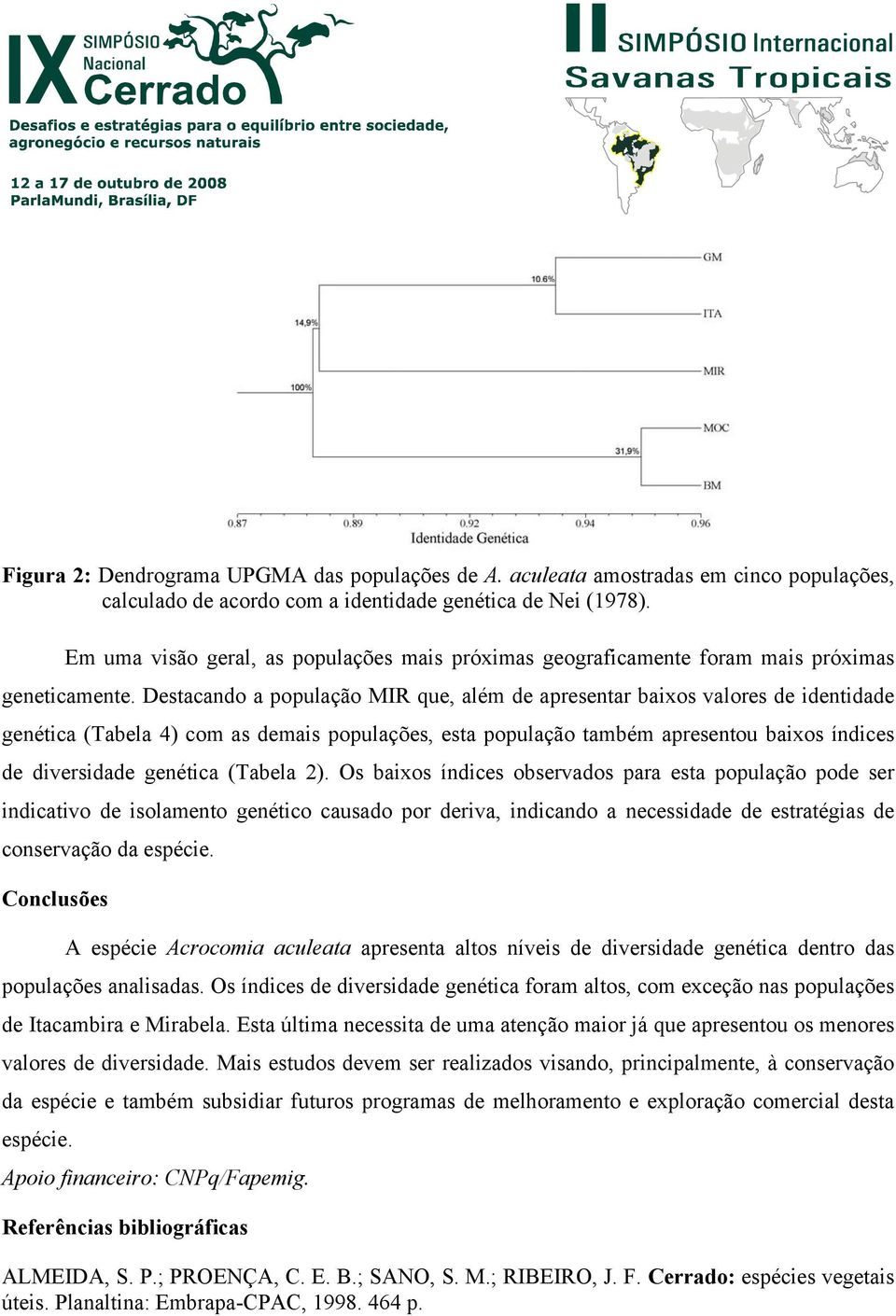 Destacando a população MIR que, além de apresentar baixos valores de identidade genética (Tabela 4) com as demais populações, esta população também apresentou baixos índices de diversidade genética