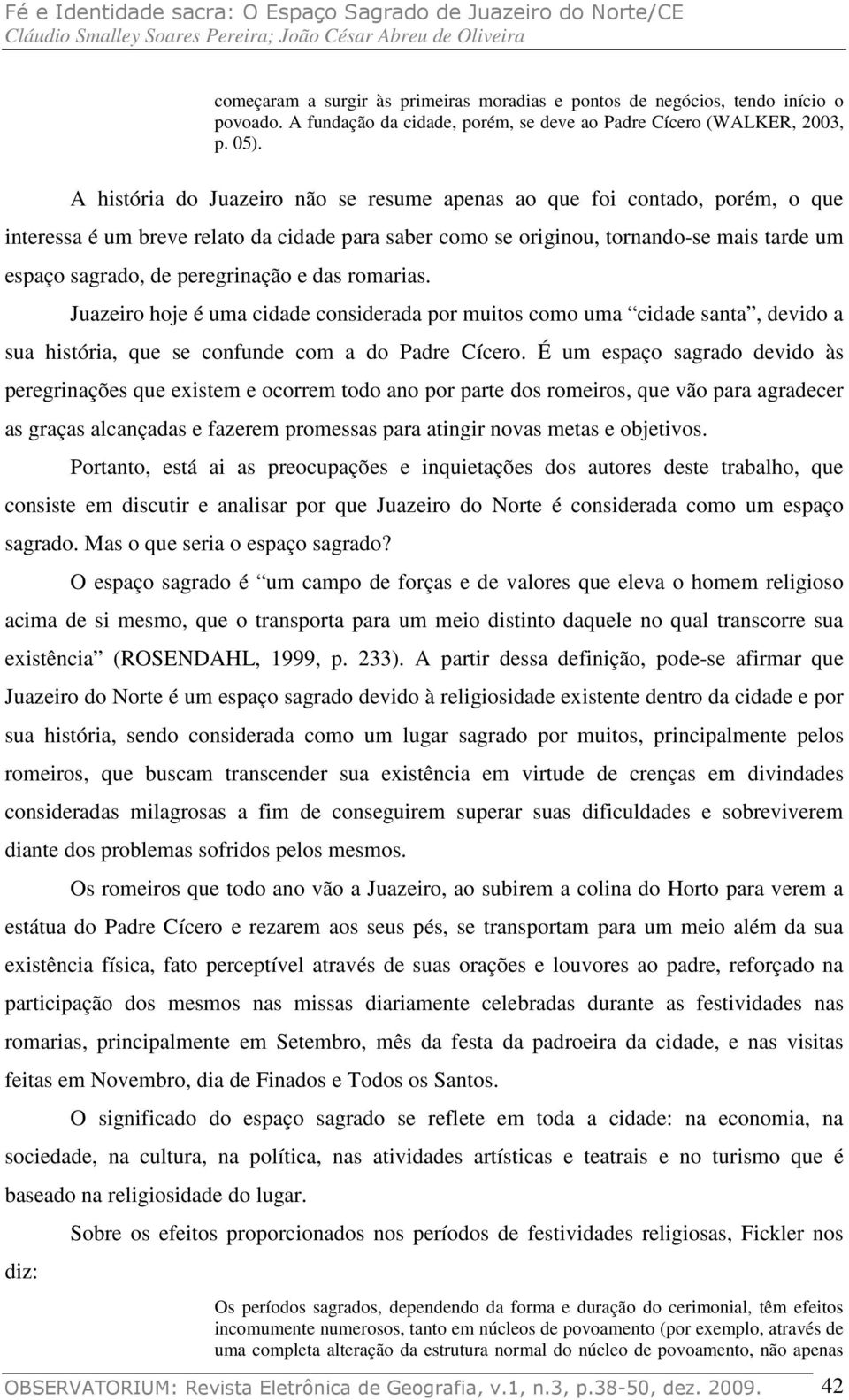 peregrinação e das romarias. Juazeiro hoje é uma cidade considerada por muitos como uma cidade santa, devido a sua história, que se confunde com a do Padre Cícero.