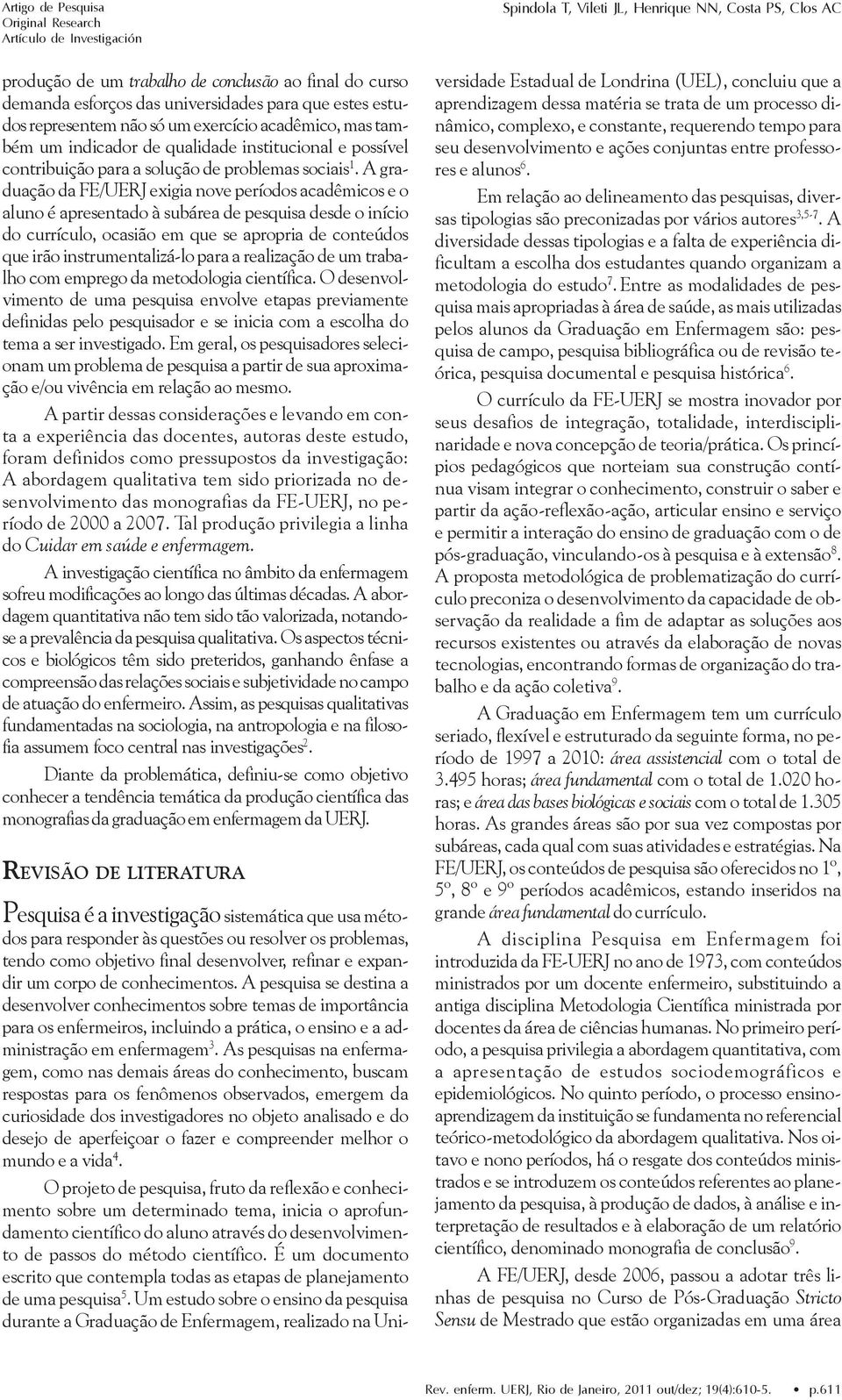 A graduação da FE/UERJ exigia nove períodos acadêmicos e o aluno é apresentado à subárea de pesquisa desde o início do currículo, ocasião em que se apropria de conteúdos que irão instrumentalizá-lo