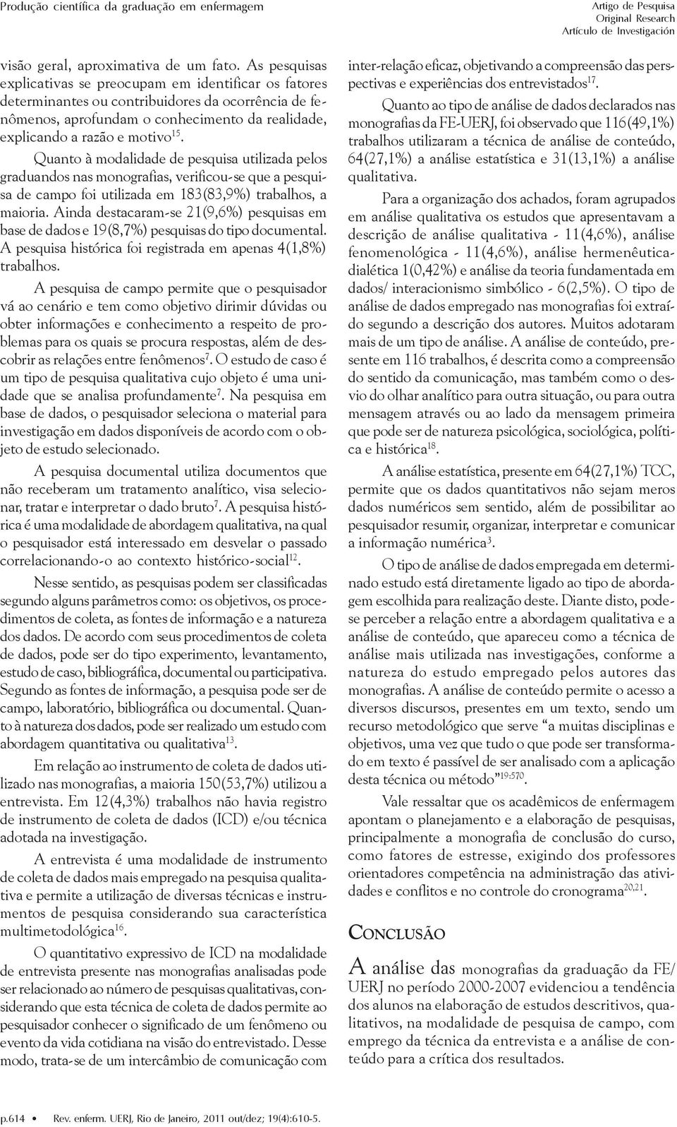 Quanto à modalidade de pesquisa utilizada pelos graduandos nas monografias, verificou-se que a pesquisa de campo foi utilizada em 183(83,9%) trabalhos, a maioria.