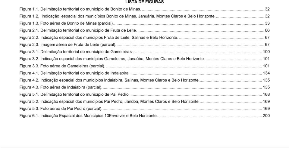 ... 67 Figura 2.3. Imagem aérea de Fruta de Leite (parcial)... 67 Figura 3.1. Delimitação territorial do município de Gameleiras:... 100 Figura 3.2. Indicação espacial dos municípios Gameleiras, Janaúba, Montes Claros e Belo Horizonte.