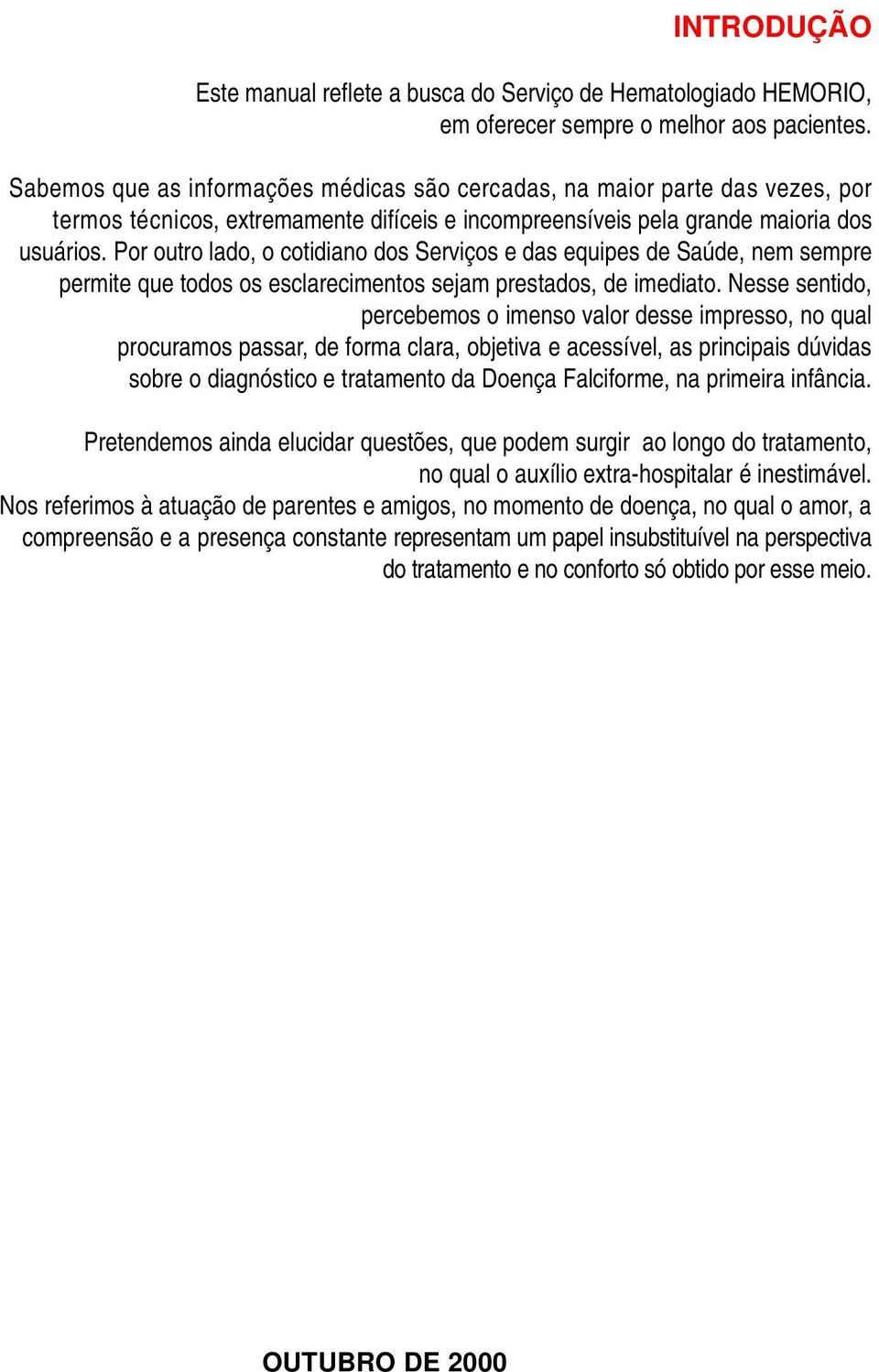 Por outro lado, o cotidiano dos Serviços e das equipes de Saúde, nem sempre permite que todos os esclarecimentos sejam prestados, de imediato.