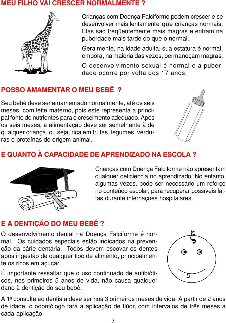 O desenvolvimento sexual é normal e a puberdade ocorre por volta dos 17 anos.