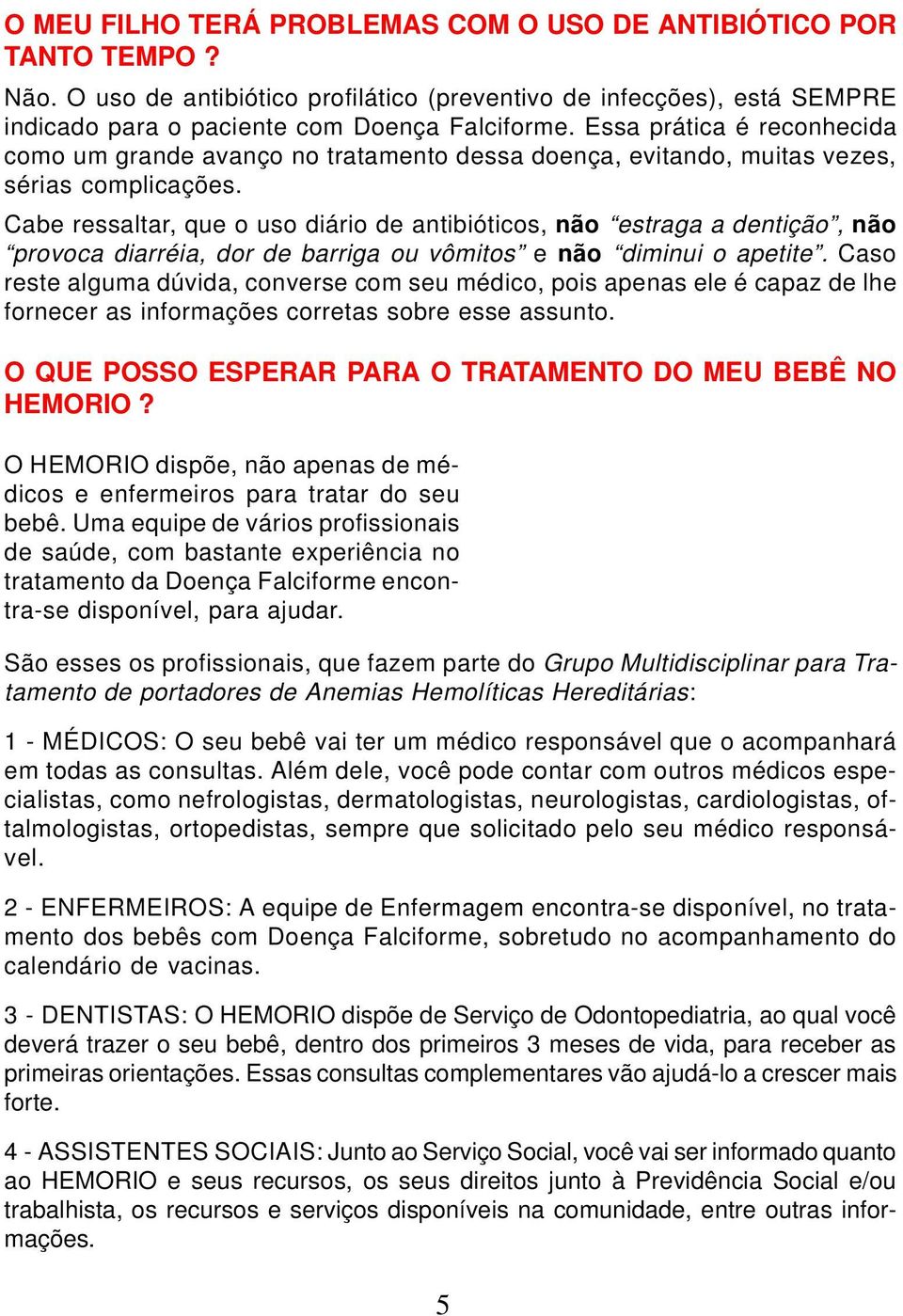 Cabe ressaltar, que o uso diário de antibióticos, não estraga a dentição, não provoca diarréia, dor de barriga ou vômitos e não diminui o apetite.