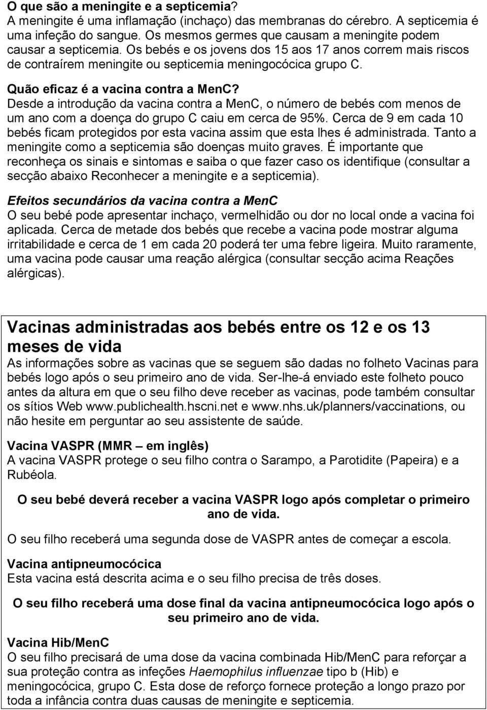 Quão eficaz é a vacina contra a MenC? Desde a introdução da vacina contra a MenC, o número de bebés com menos de um ano com a doença do grupo C caiu em cerca de 95%.