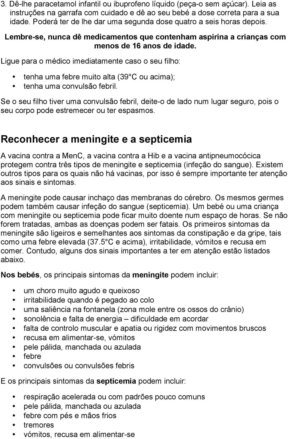 Ligue para o médico imediatamente caso o seu filho: tenha uma febre muito alta (39 C ou acima); tenha uma convulsão febril.