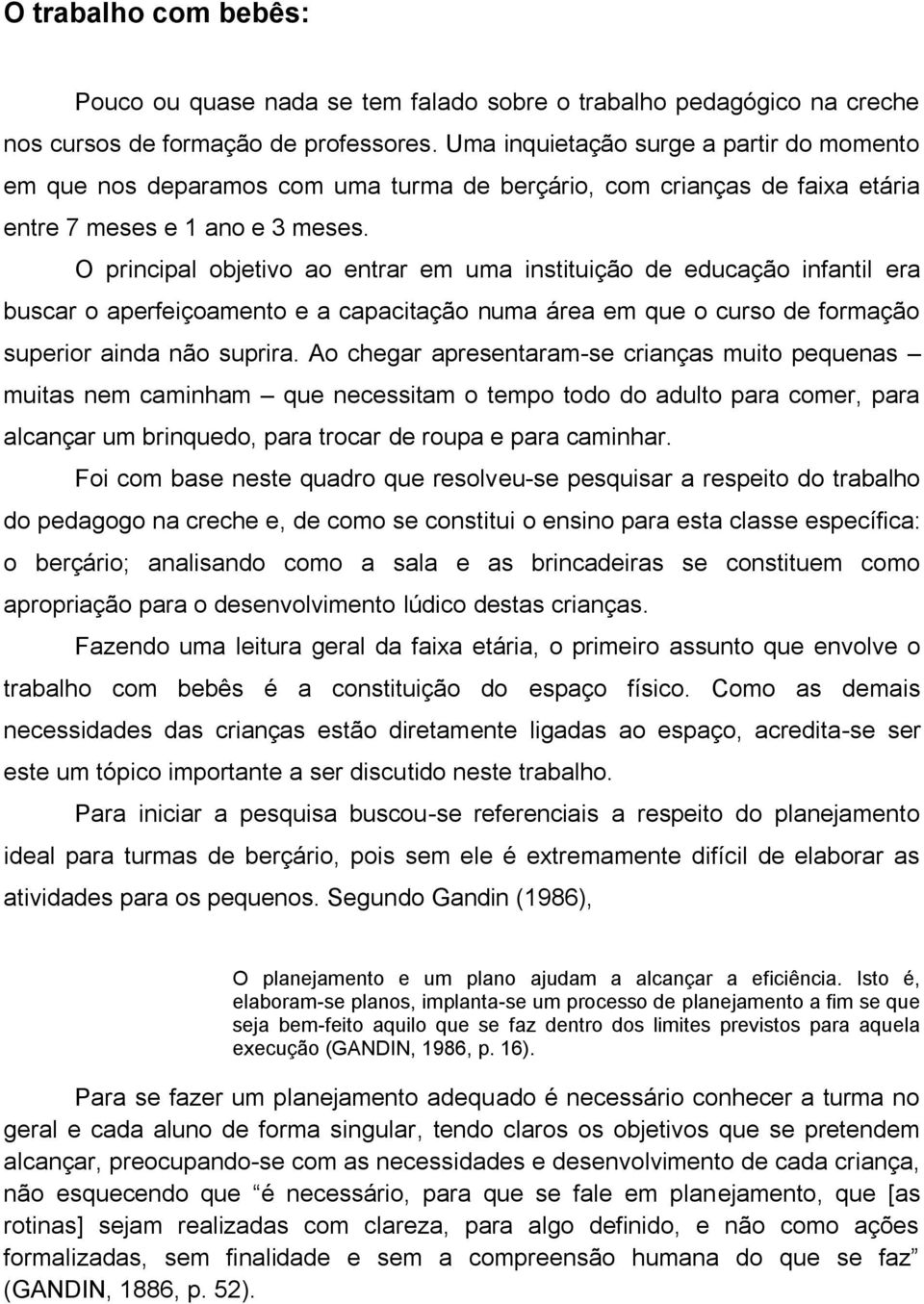 O principal objetivo ao entrar em uma instituição de educação infantil era buscar o aperfeiçoamento e a capacitação numa área em que o curso de formação superior ainda não suprira.