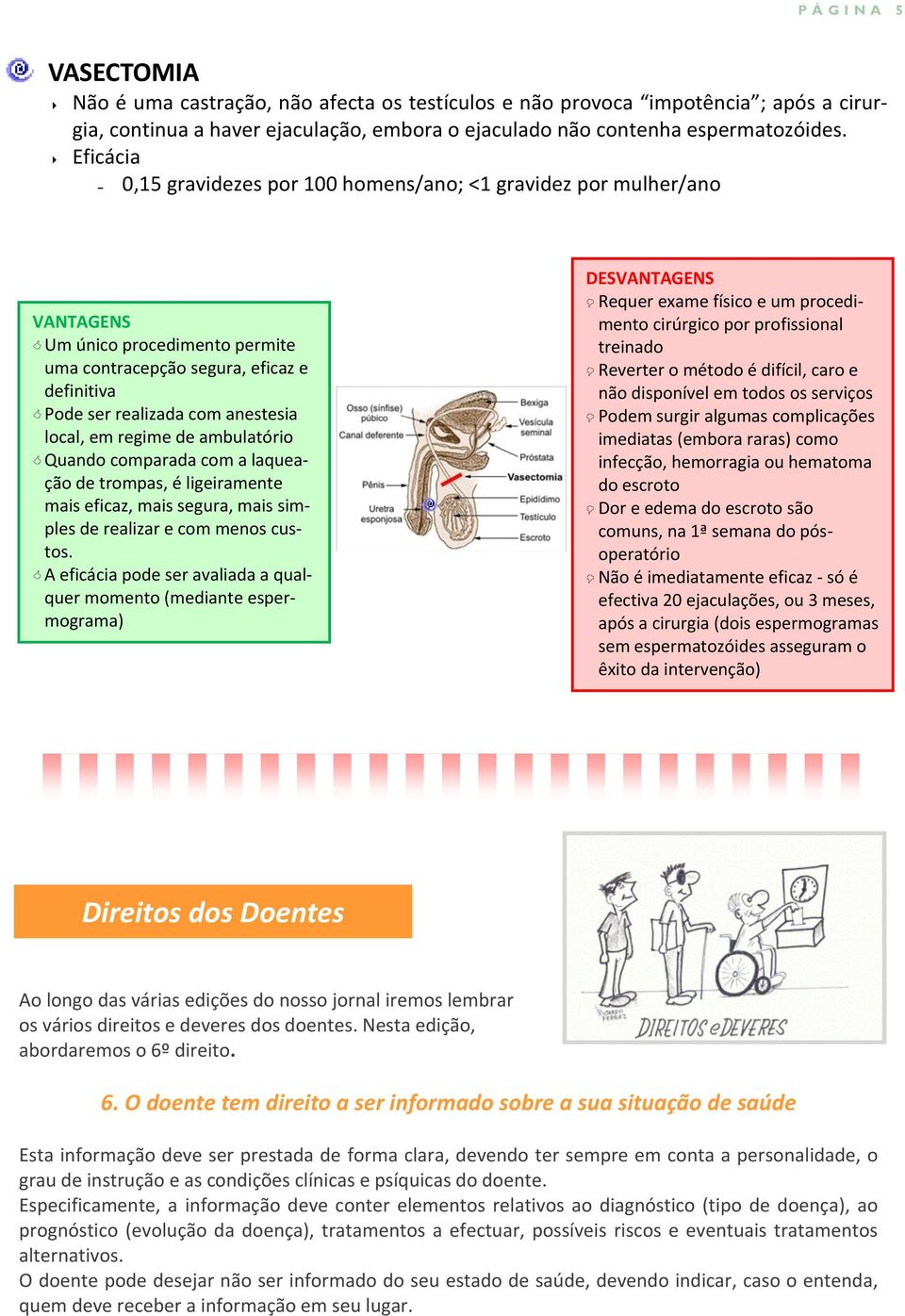 regime de ambulatório Quando comparada com a laqueação de trompas, é ligeiramente mais eficaz, mais segura, mais simples de realizar e com menos custos.