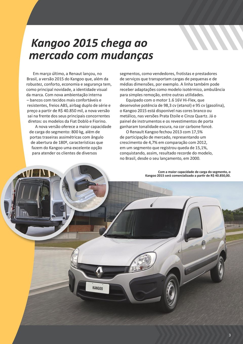 850 mil, a nova versão sai na frente dos seus principais concorrentes diretos: os modelos da Fiat Doblò e Fiorino.