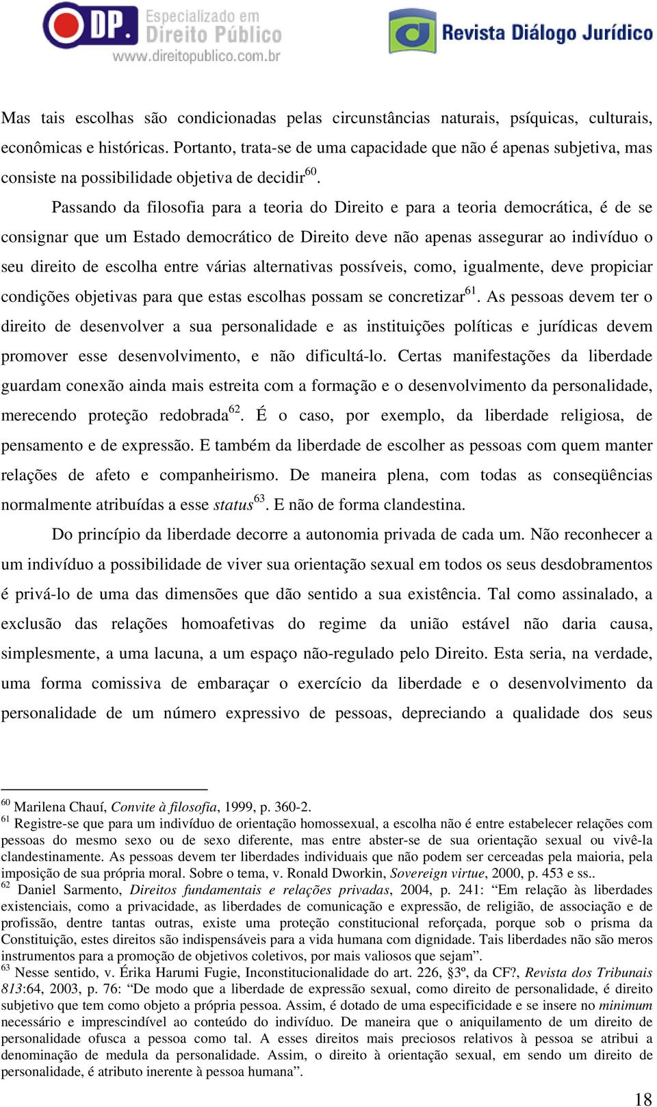 Passando da filosofia para a teoria do Direito e para a teoria democrática, é de se consignar que um Estado democrático de Direito deve não apenas assegurar ao indivíduo o seu direito de escolha