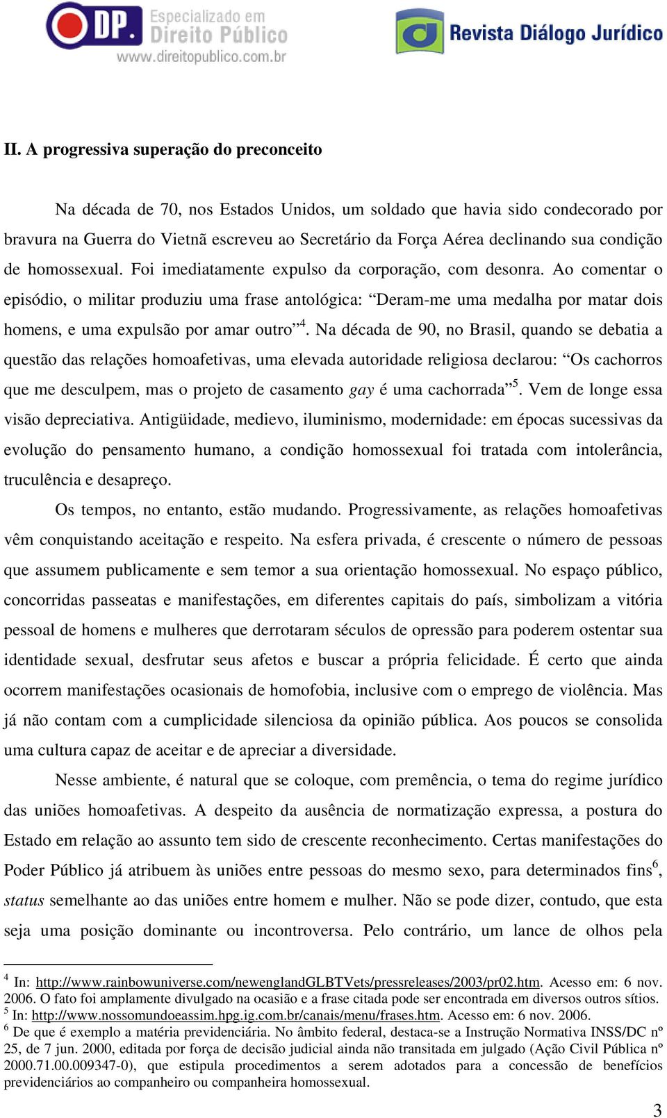 Ao comentar o episódio, o militar produziu uma frase antológica: Deram-me uma medalha por matar dois homens, e uma expulsão por amar outro 4.