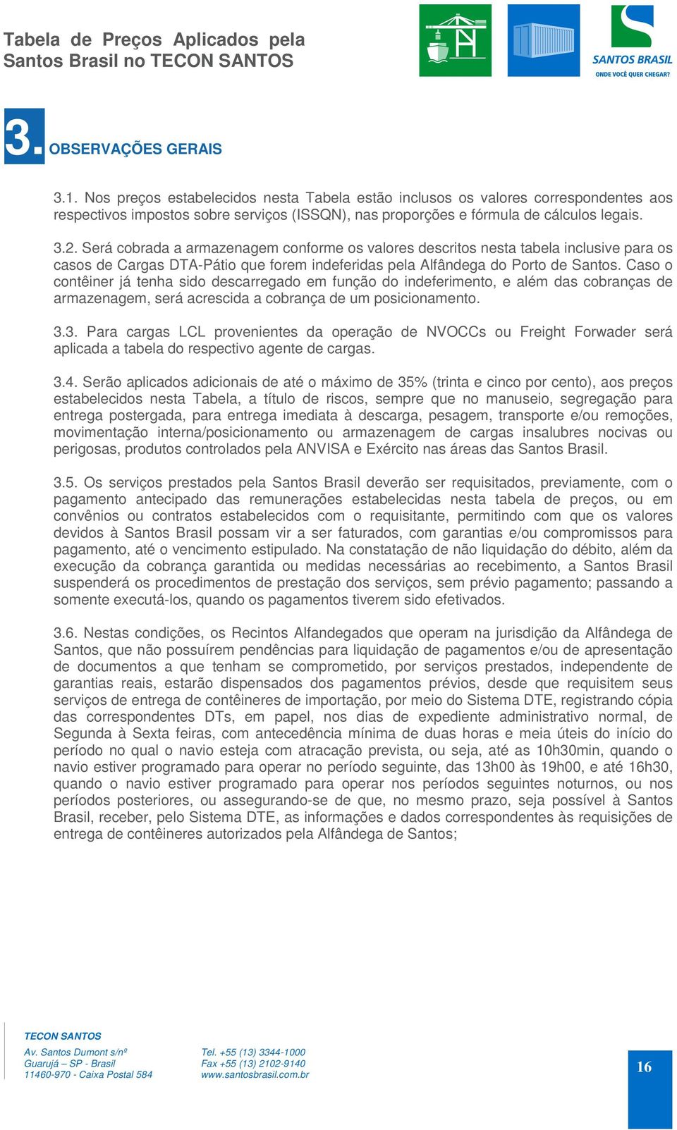 Será cobrada a armazenagem conforme os valores descritos nesta tabela inclusive para os casos de Cargas DTA-Pátio que forem indeferidas pela Alfândega do Porto de Santos.