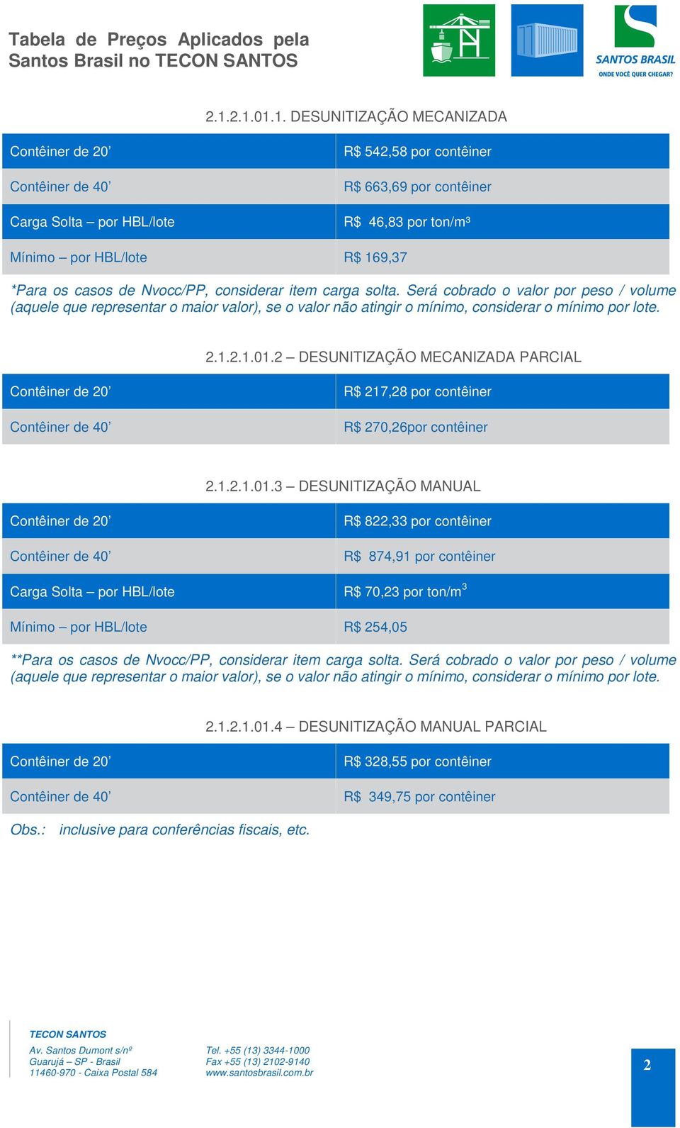 item carga solta. Será cobrado o valor por peso / volume (aquele que representar o maior valor), se o valor não atingir o mínimo, considerar o mínimo por lote. 2.1.2.1.01.