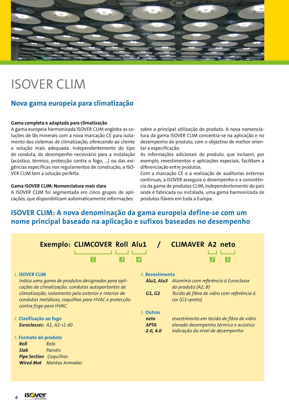 Independentemente do tipo de conduta, do desempenho necessário para a instalação (acústico, térmico, protecção contra o fogo,.