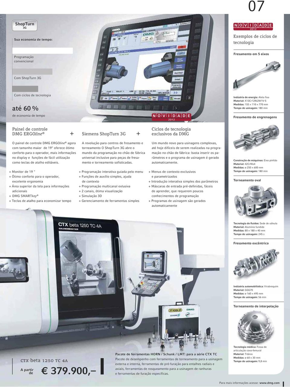 tecnologia exclusivos da DMG O painel de controle DMG ERGOline agora com tamanho maior de 19" oferece ótimo conforto para o operador, mais informações no display e funções de fácil utilização como