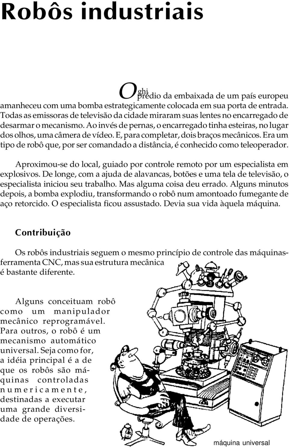 E, para completar, dois braços mecânicos. Era um tipo de robô que, por ser comandado a distância, é conhecido como teleoperador.