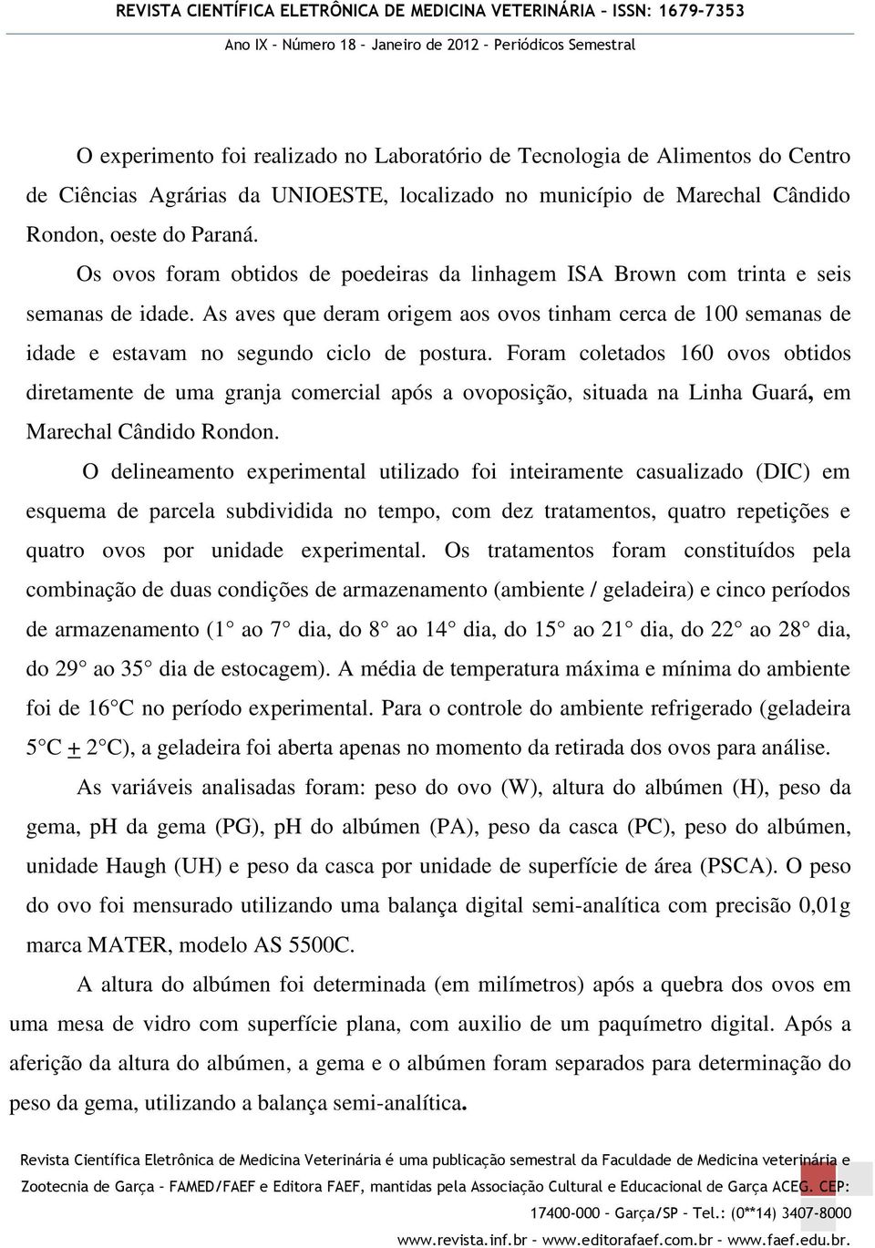 As aves que deram origem aos ovos tinham cerca de 100 semanas de idade e estavam no segundo ciclo de postura.