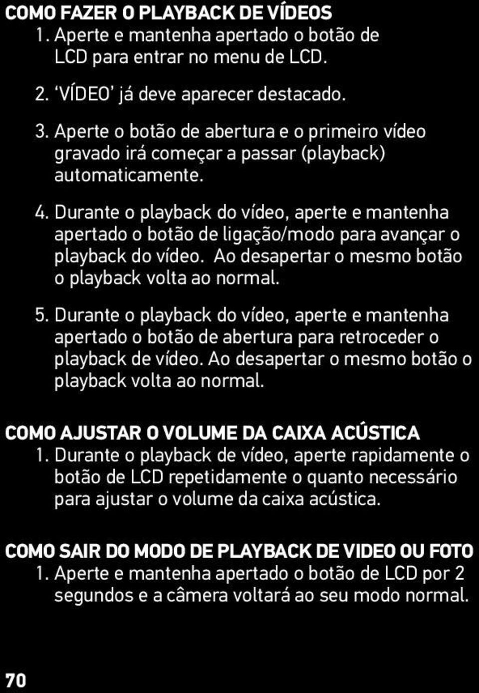 Durante o playback do vídeo, aperte e mantenha apertado o botão de ligação/modo para avançar o playback do vídeo. Ao desapertar o mesmo botão o playback volta ao normal. 5.