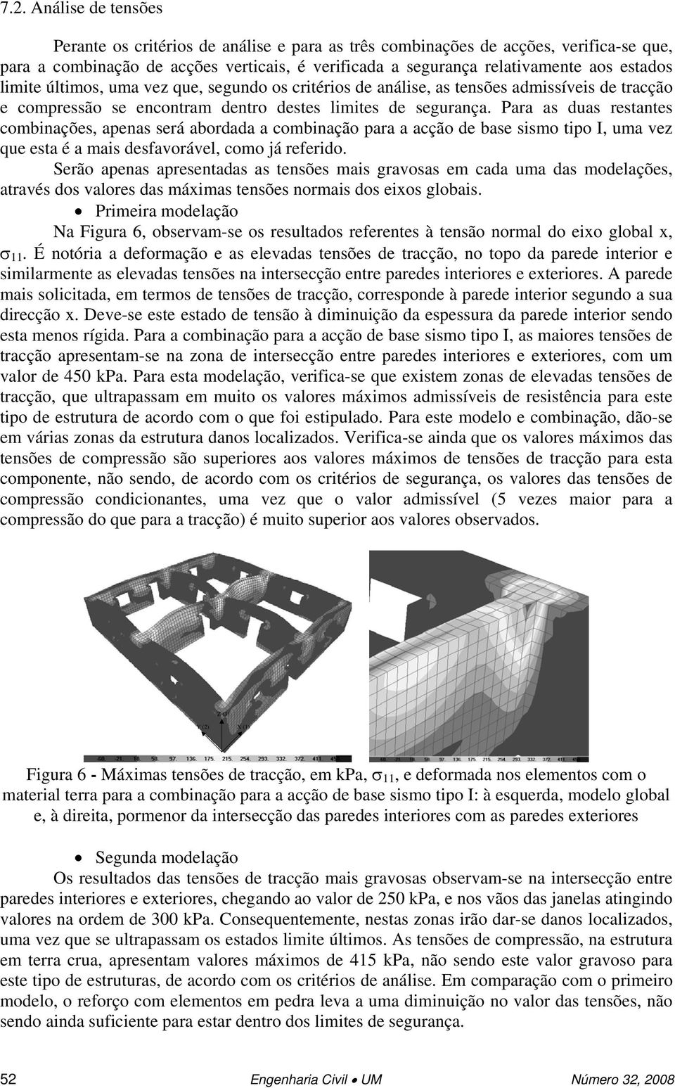 Para as duas restantes combinações, apenas será abordada a combinação para a acção de base sismo tipo I, uma vez que esta é a mais desfavorável, como já referido.