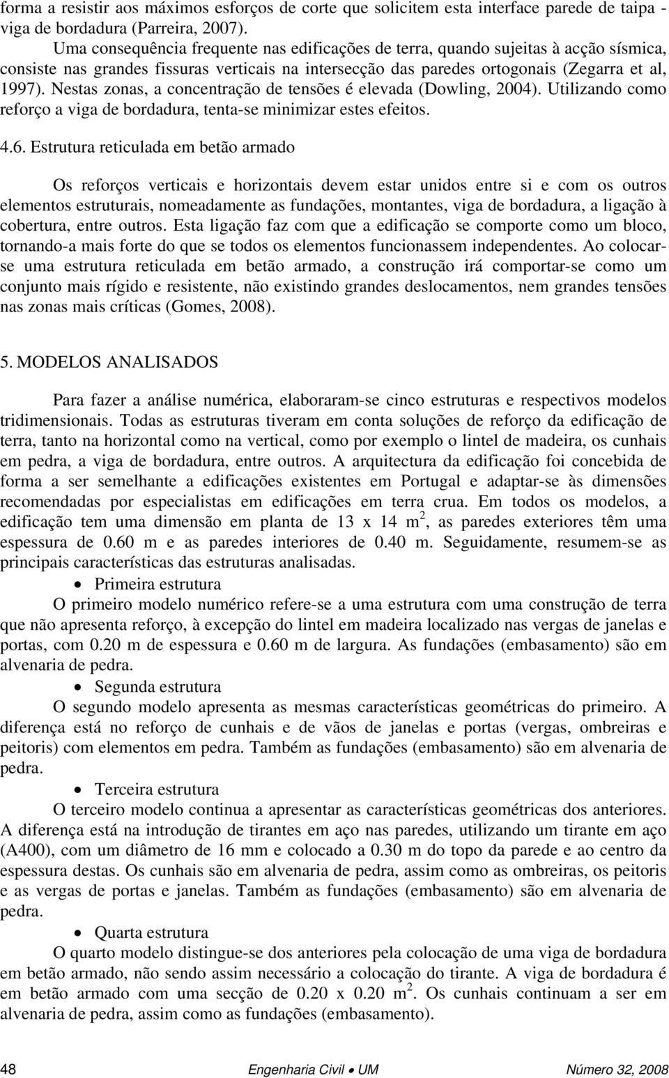 Nestas zonas, a concentração de tensões é elevada (Dowling, 2004). Utilizando como reforço a viga de bordadura, tenta-se minimizar estes efeitos. 4.6.