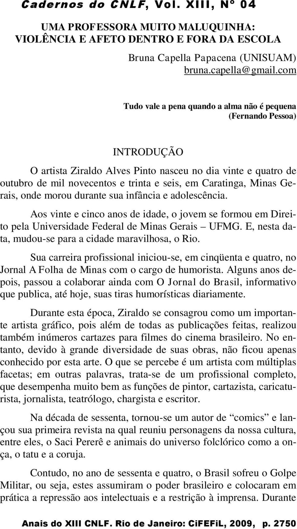 Minas Gerais, onde morou durante sua infância e adolescência. Aos vinte e cinco anos de idade, o jovem se formou em Direito pela Universidade Federal de Minas Gerais UFMG.