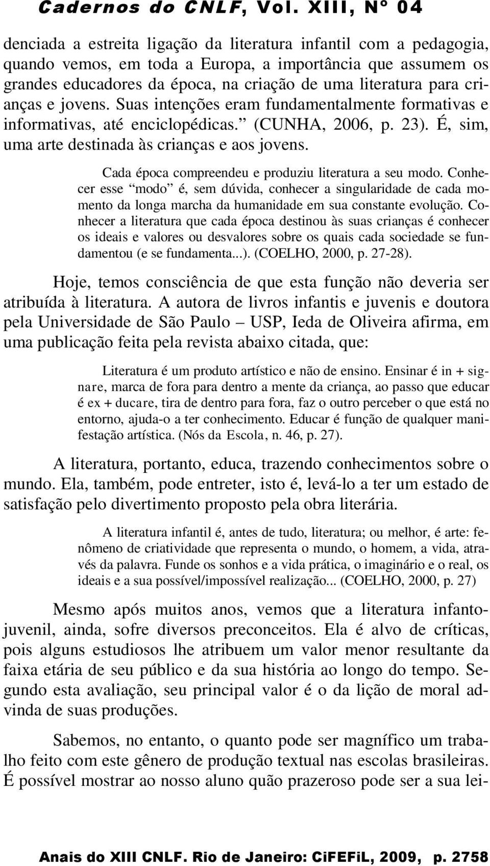 Cada época compreendeu e produziu literatura a seu modo. Conhecer esse modo é, sem dúvida, conhecer a singularidade de cada momento da longa marcha da humanidade em sua constante evolução.