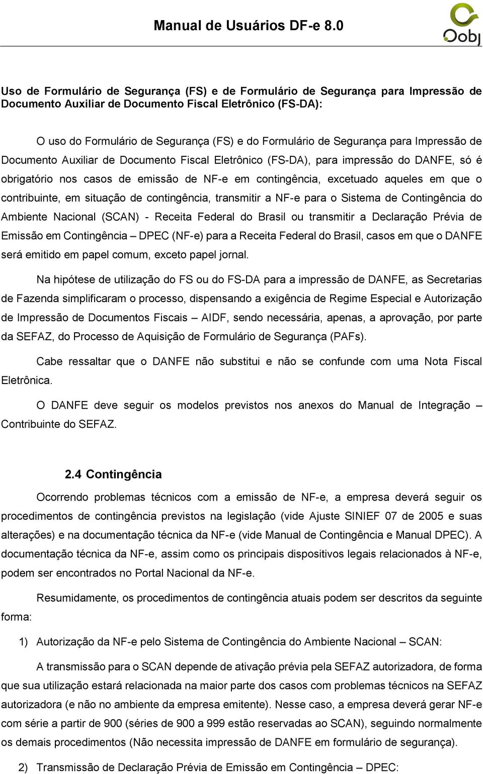 o contribuinte, em situação de contingência, transmitir a NF-e para o Sistema de Contingência do Ambiente Nacional (SCAN) - Receita Federal do Brasil ou transmitir a Declaração Prévia de Emissão em