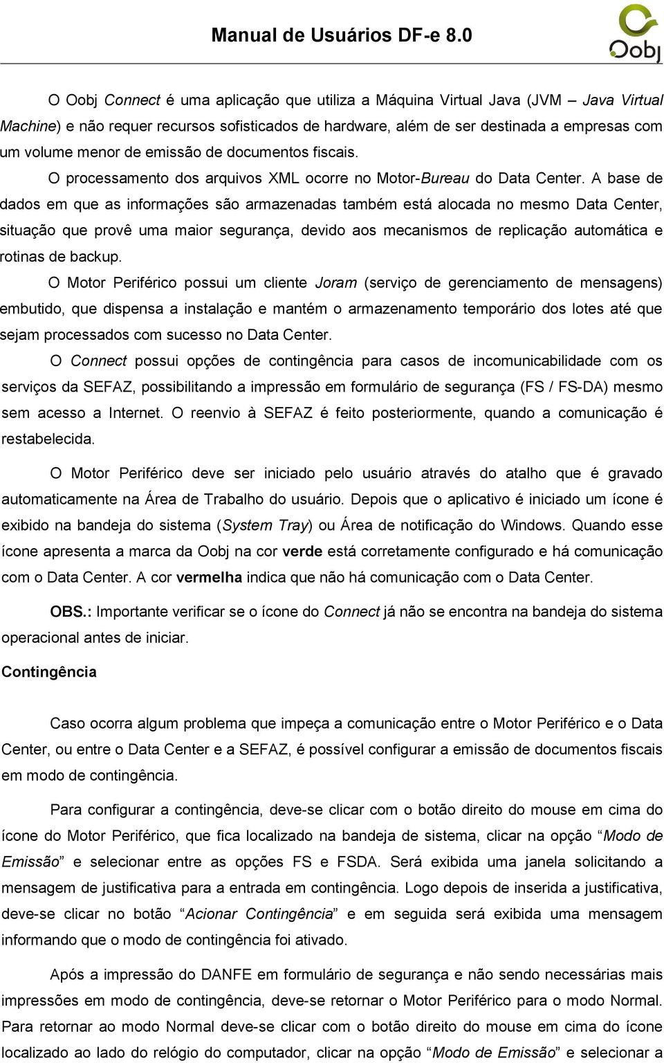 A base de dados em que as informações são armazenadas também está alocada no mesmo Data Center, situação que provê uma maior segurança, devido aos mecanismos de replicação automática e rotinas de