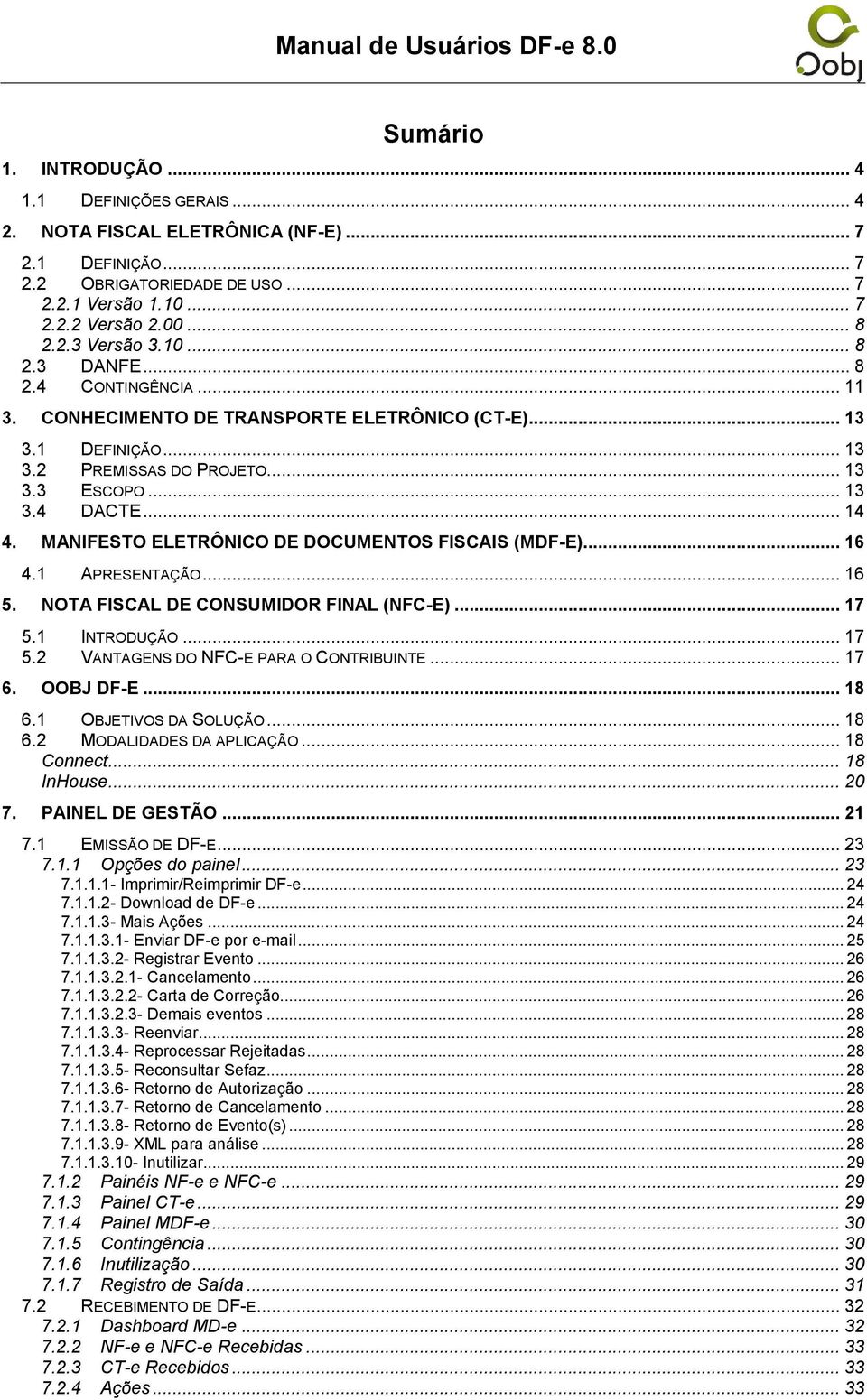 MANIFESTO ELETRÔNICO DE DOCUMENTOS FISCAIS (MDF-E)... 16 4.1 APRESENTAÇÃO... 16 5. NOTA FISCAL DE CONSUMIDOR FINAL (NFC-E)... 17 5.1 INTRODUÇÃO... 17 5.2 VANTAGENS DO NFC-E PARA O CONTRIBUINTE... 17 6.