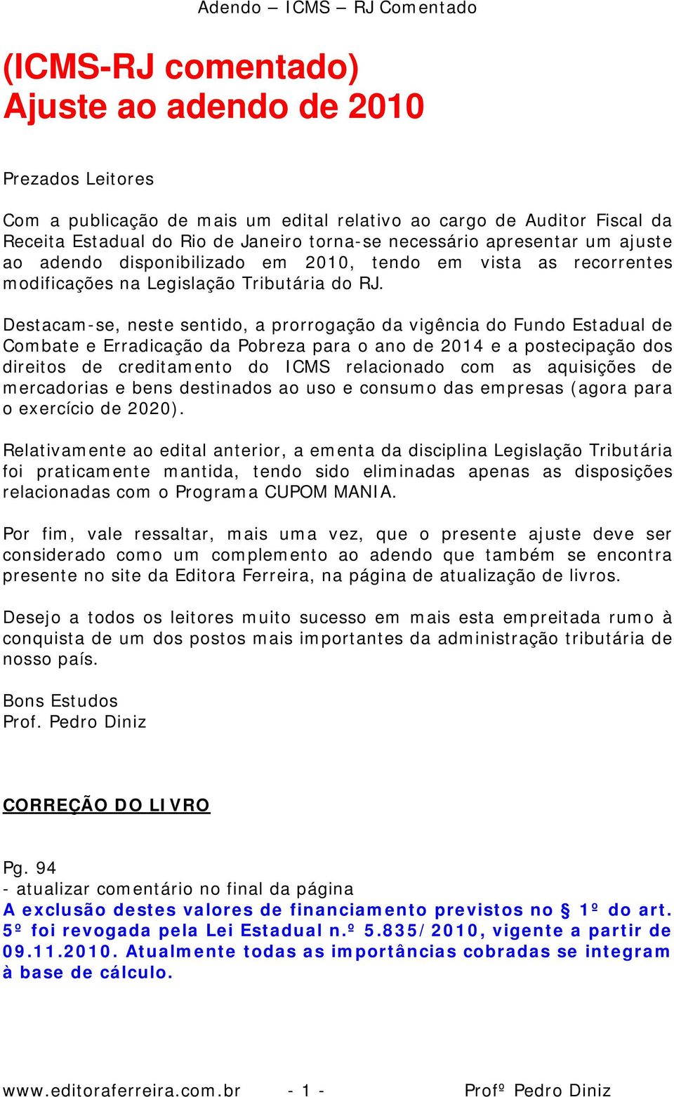 Destacam-se, neste sentido, a prorrogação da vigência do Fundo Estadual de Combate e Erradicação da Pobreza para o ano de 2014 e a postecipação dos direitos de creditamento do ICMS relacionado com as