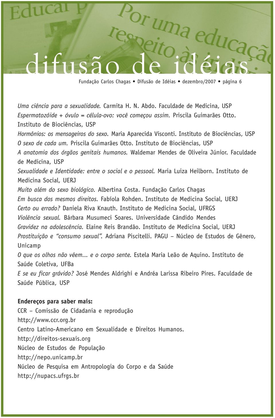 Instituto de Biociências, USP A anatomia dos órgãos genitais humanos. Waldemar Mendes de Oliveira Júnior. Faculdade de Medicina, USP Sexualidade e Identidade: entre o social e o pessoal.