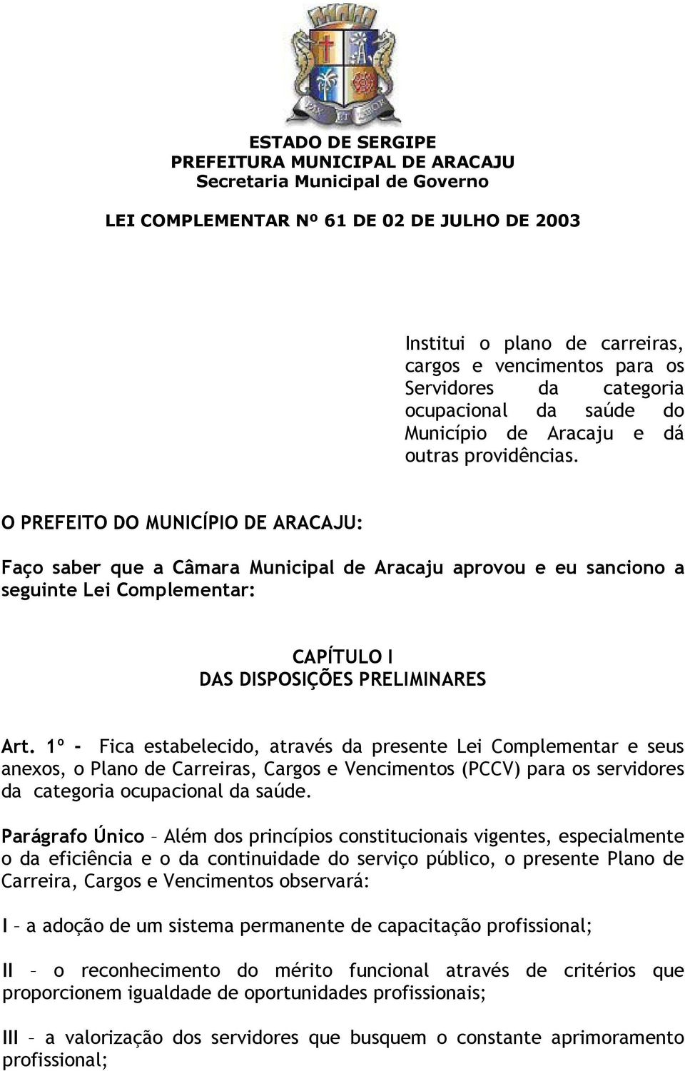 O PREFEITO DO MUNICÍPIO DE ARACAJU: Faço saber que a Câmara Municipal de Aracaju aprovou e eu sanciono a seguinte Lei Complementar: CAPÍTULO I DAS DISPOSIÇÕES PRELIMINARES Art.