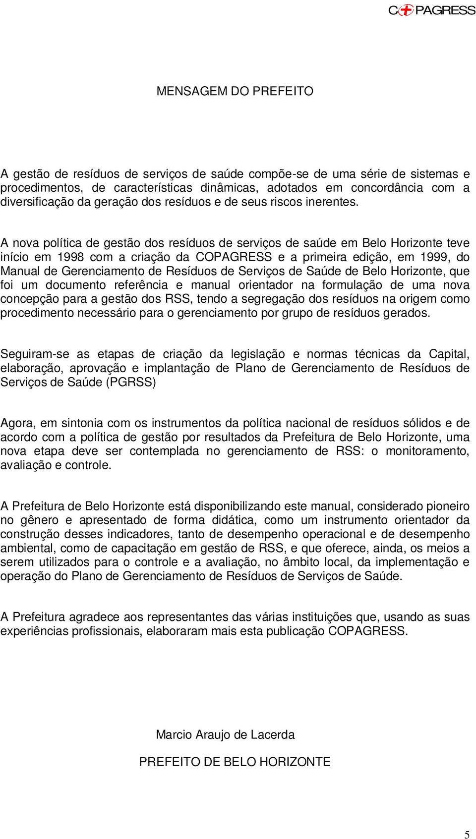 A nova política de gestão dos resíduos de serviços de saúde em Belo Horizonte teve início em 1998 com a criação da CO e a primeira edição, em 1999, do Manual de Gerenciamento de Resíduos de Serviços