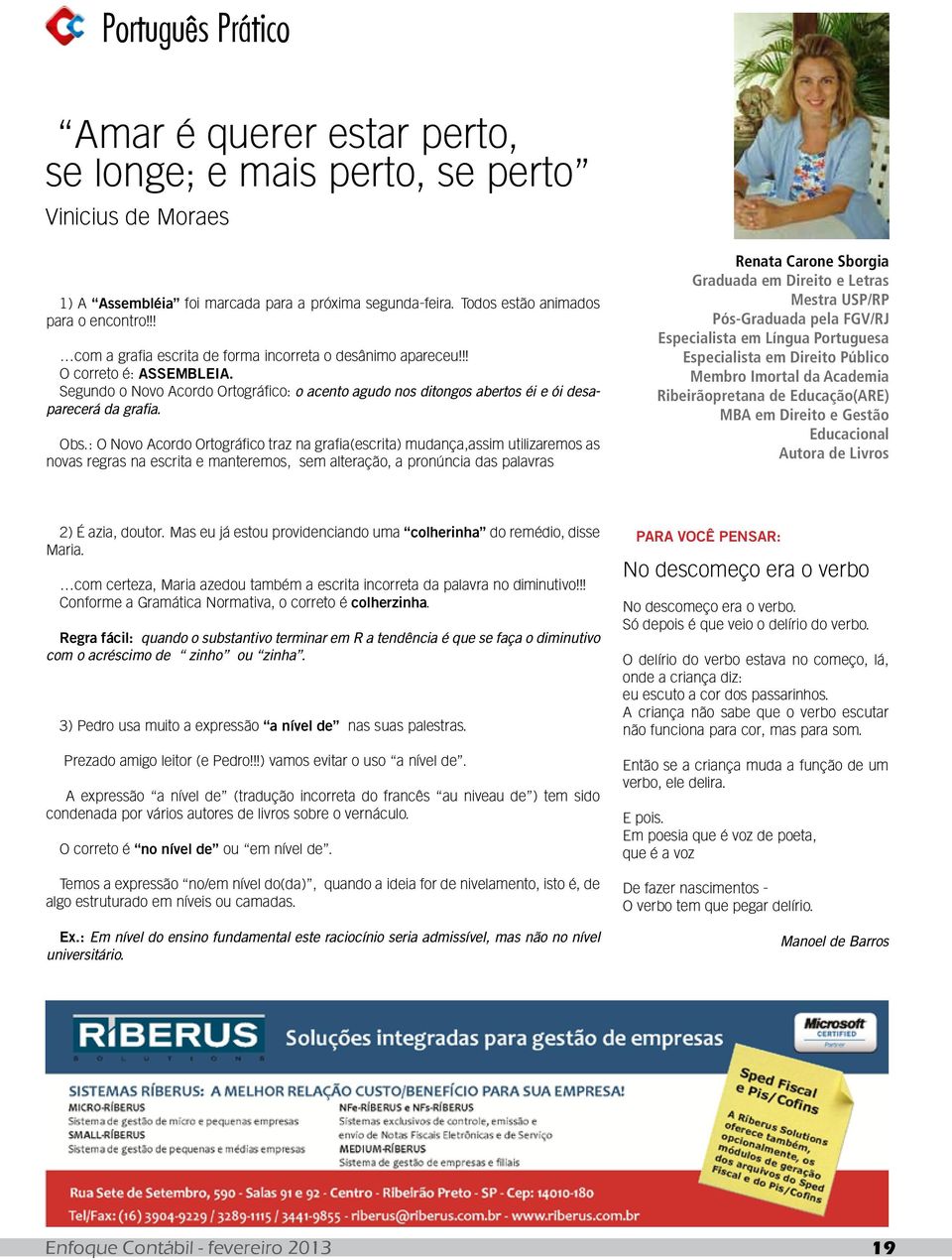 : O Novo Acordo Ortográfico traz na grafia(escrita) mudança,assim utilizaremos as novas regras na escrita e manteremos, sem alteração, a pronúncia das palavras Renata Carone Sborgia Graduada em