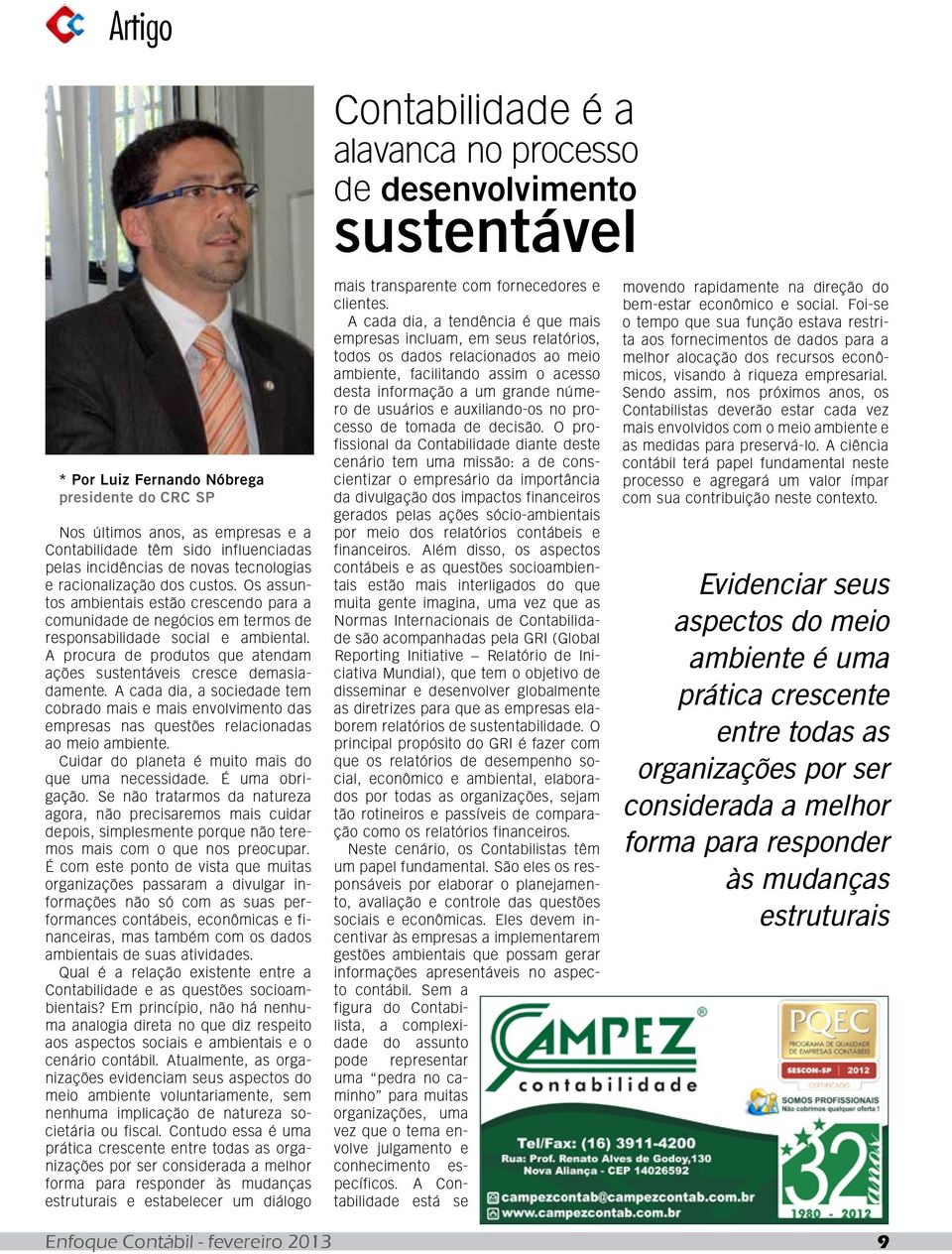 A cada dia, a sociedade tem cobrado mais e mais envolvimento das empresas nas questões relacionadas ao meio ambiente. Cuidar do planeta é muito mais do que uma necessidade. É uma obrigação.