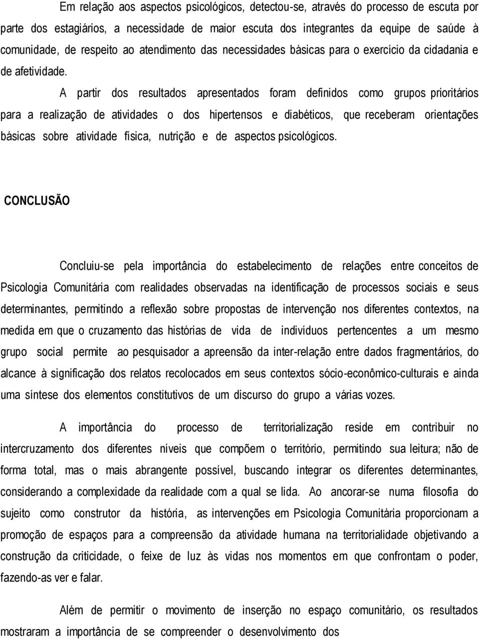 A partir dos resultados apresentados foram definidos como grupos prioritários para a realização de atividades o dos hipertensos e diabéticos, que receberam orientações básicas sobre atividade física,